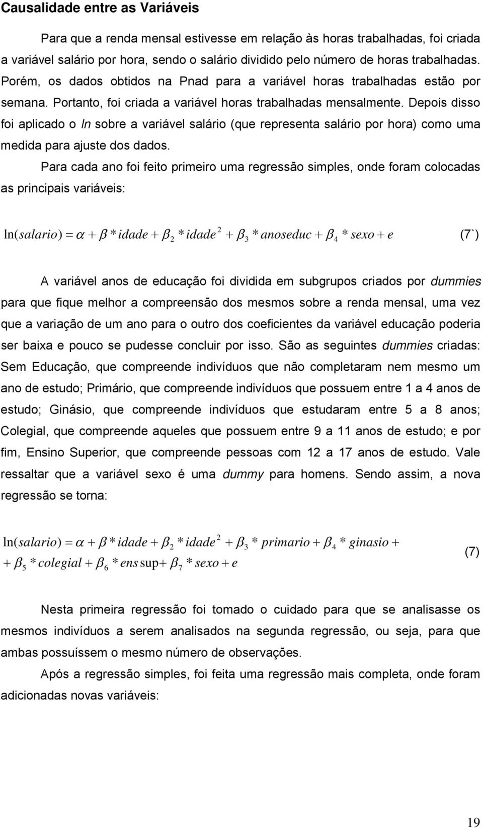 Depois disso foi aplicado o ln sobre a variável salário (que representa salário por hora) como uma medida para ajuste dos dados.