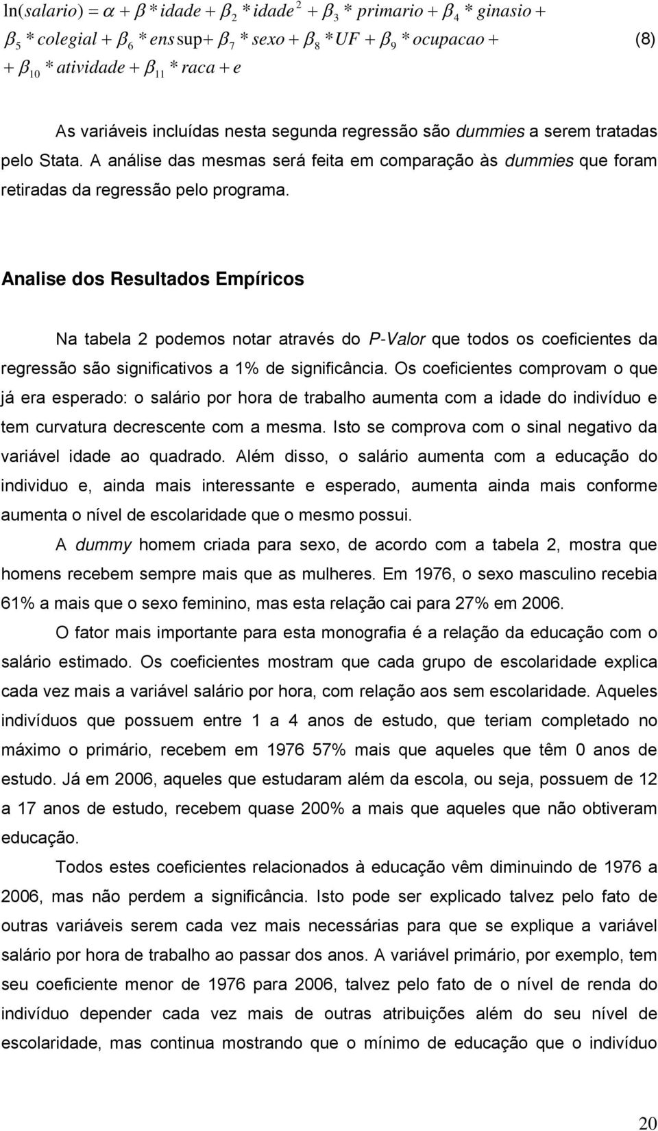 Analise dos Resultados Empíricos Na tabela 2 podemos notar através do P-Valor que todos os coeficientes da regressão são significativos a 1% de significância.