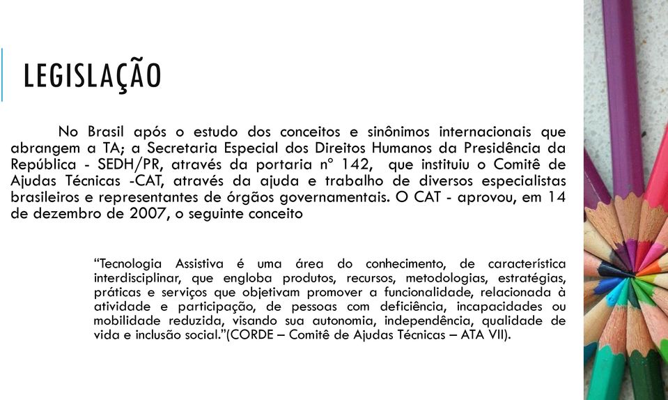 O CAT - aprovou, em 14 de dezembro de 2007, o seguinte conceito Tecnologia Assistiva é uma área do conhecimento, de característica interdisciplinar, que engloba produtos, recursos, metodologias,