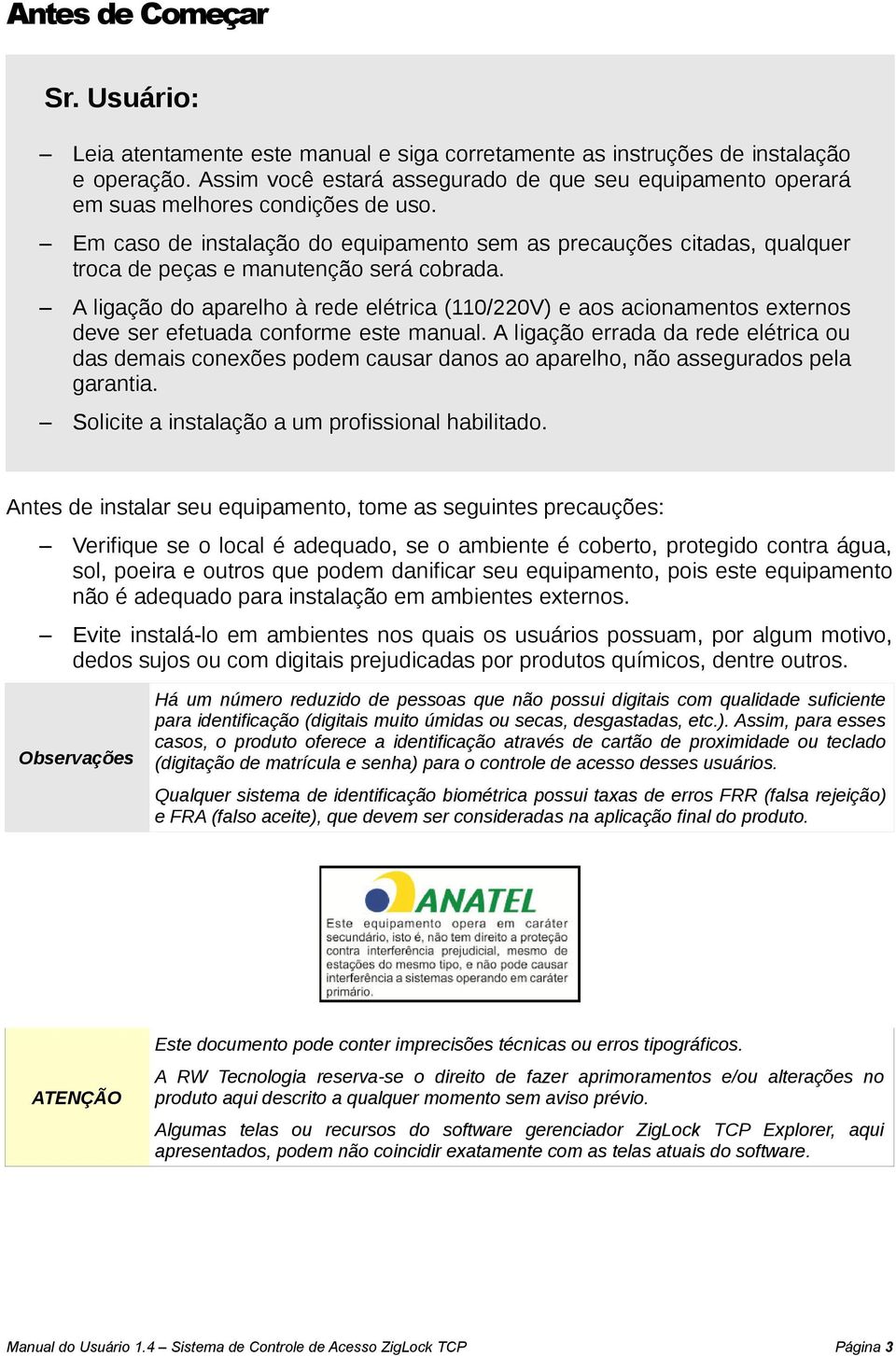 Em caso de instalação do equipamento sem as precauções citadas, qualquer troca de peças e manutenção será cobrada.