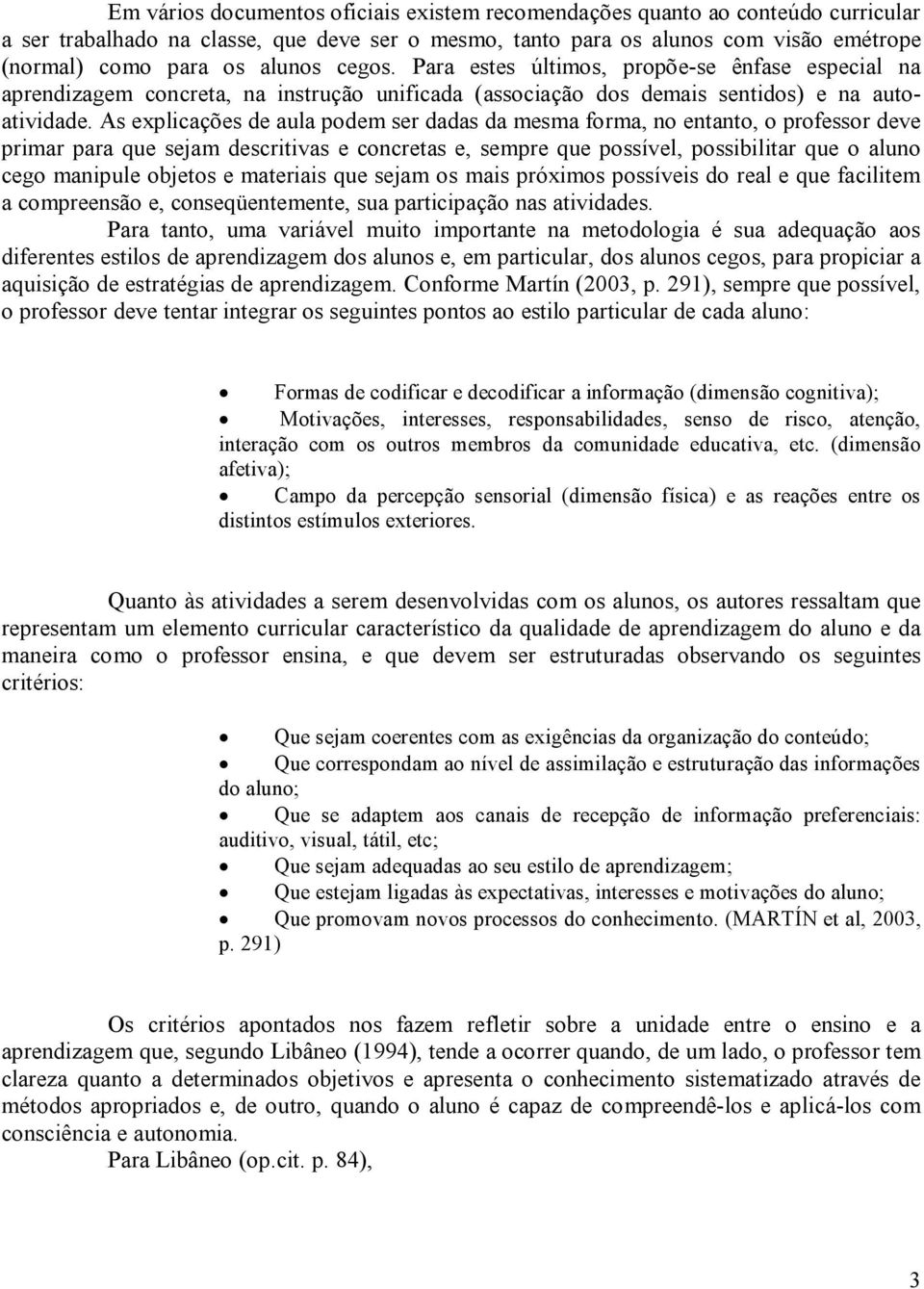 As explicações de aula podem ser dadas da mesma forma, no entanto, o professor deve primar para que sejam descritivas e concretas e, sempre que possível, possibilitar que o aluno cego manipule