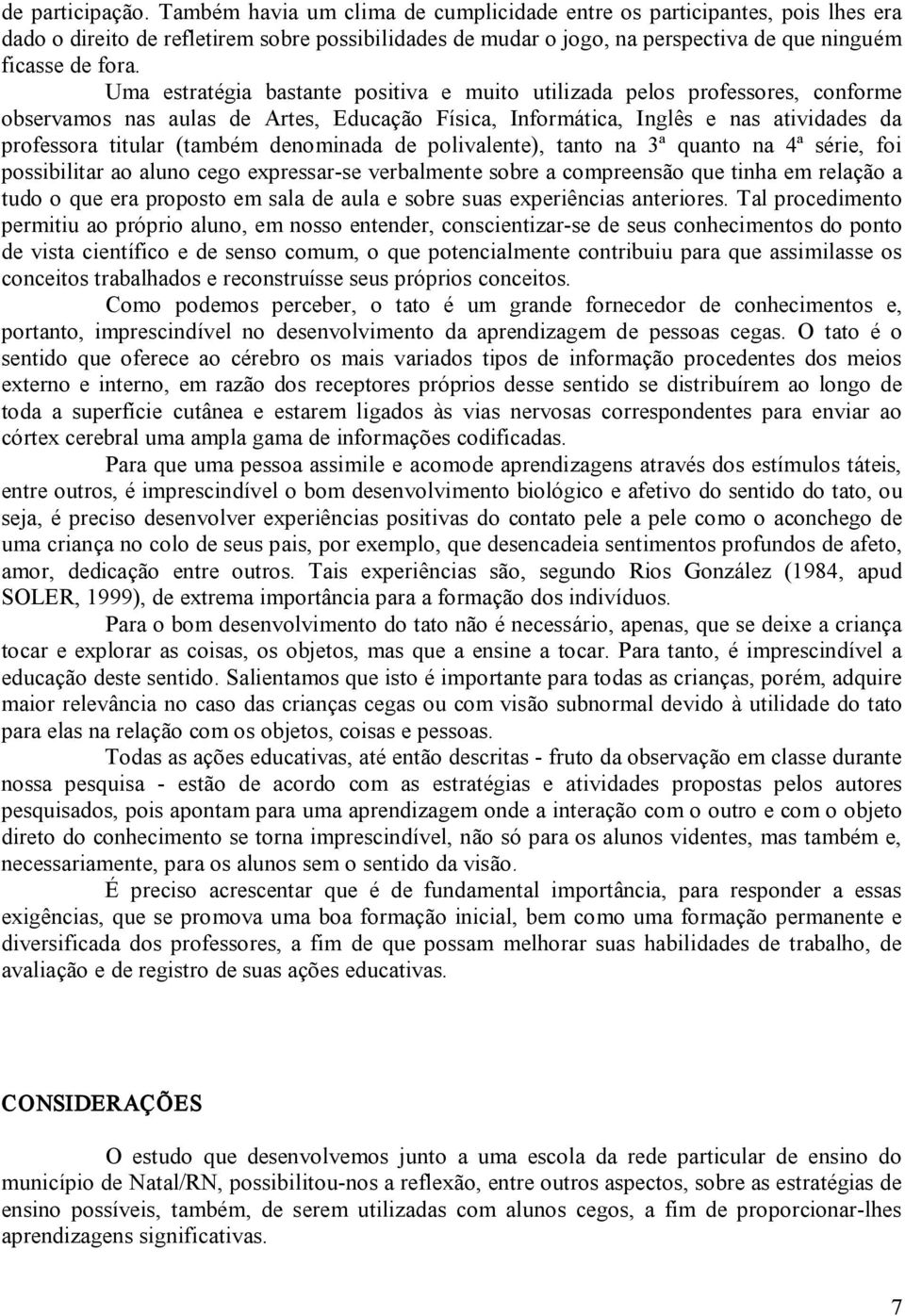 Uma estratégia bastante positiva e muito utilizada pelos professores, conforme observamos nas aulas de Artes, Educação Física, Informática, Inglês e nas atividades da professora titular (também