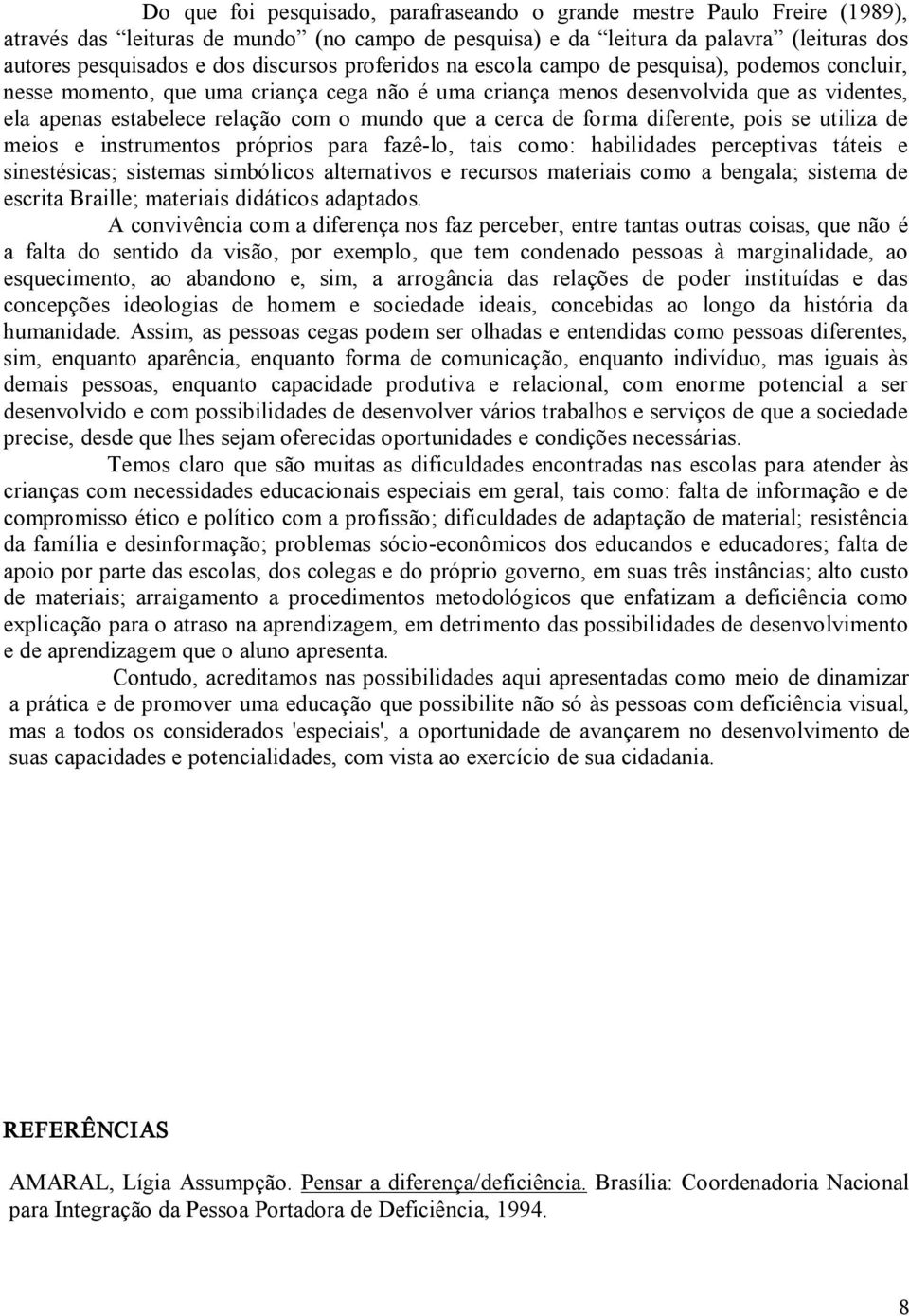 mundo que a cerca de forma diferente, pois se utiliza de meios e instrumentos próprios para fazê lo, tais como: habilidades perceptivas táteis e sinestésicas; sistemas simbólicos alternativos e