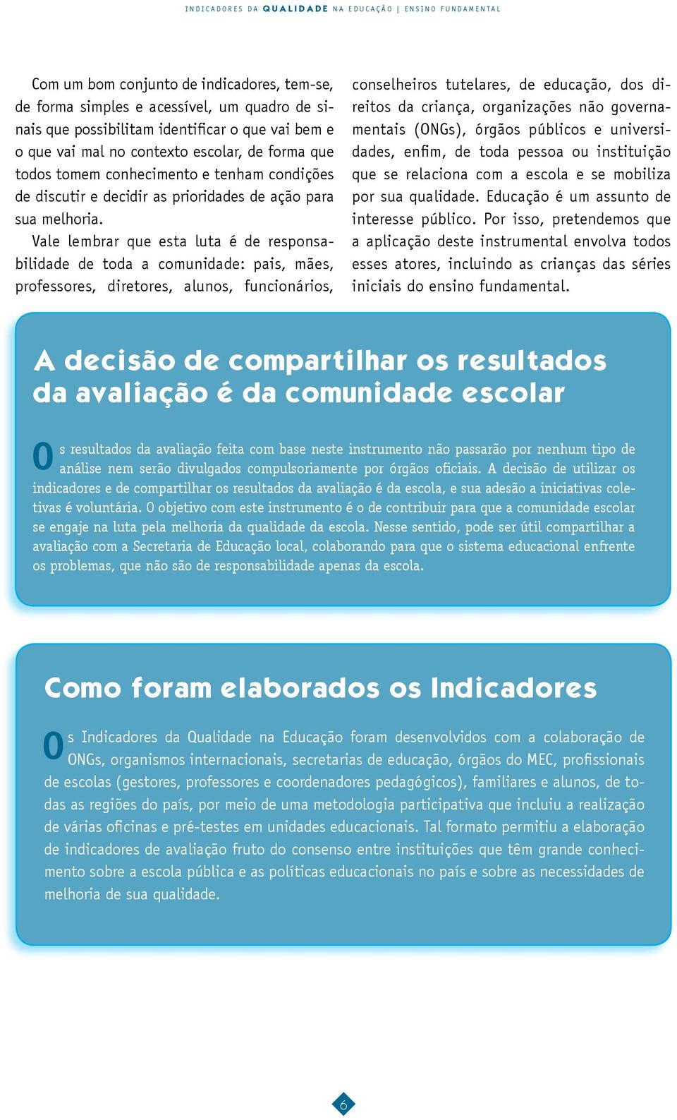 Vale lembrar que esta luta é de responsabilidade de toda a comunidade: pais, mães, professores, diretores, alunos, funcionários, conselheiros tutelares, de educação, dos direitos da criança,