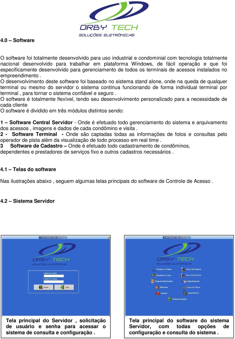 O desenvolvimento deste software foi baseado no sistema stand alone, onde na queda de qualquer terminal ou mesmo do servidor o sistema continua funcionando de forma individual terminal por terminal,