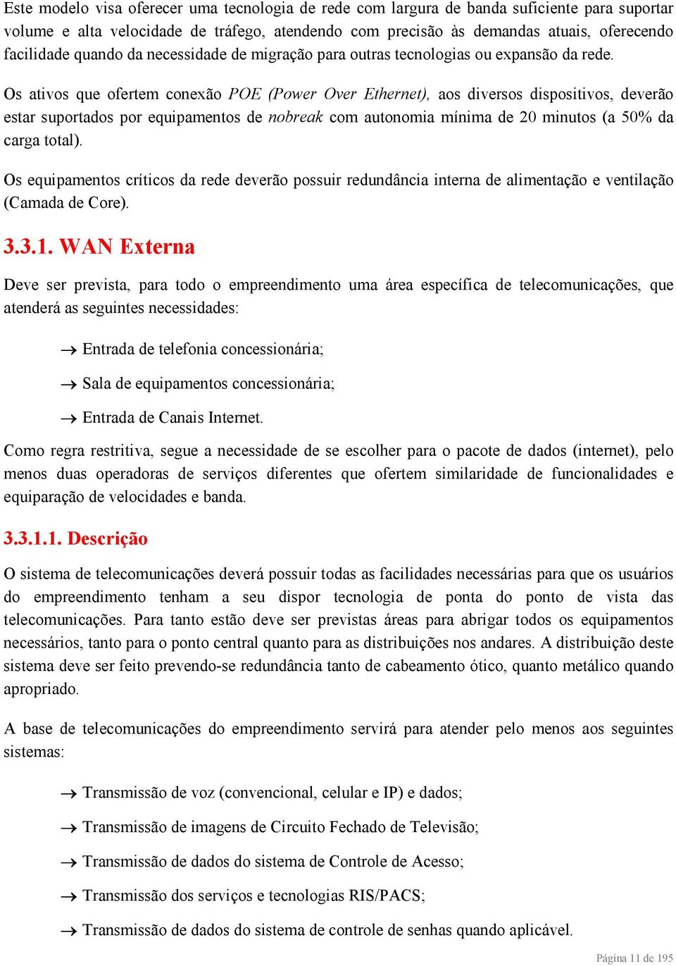 Os ativos que ofertem conexão POE (Power Over Ethernet), aos diversos dispositivos, deverão estar suportados por equipamentos de nobreak com autonomia mínima de 20 minutos (a 50% da carga total).