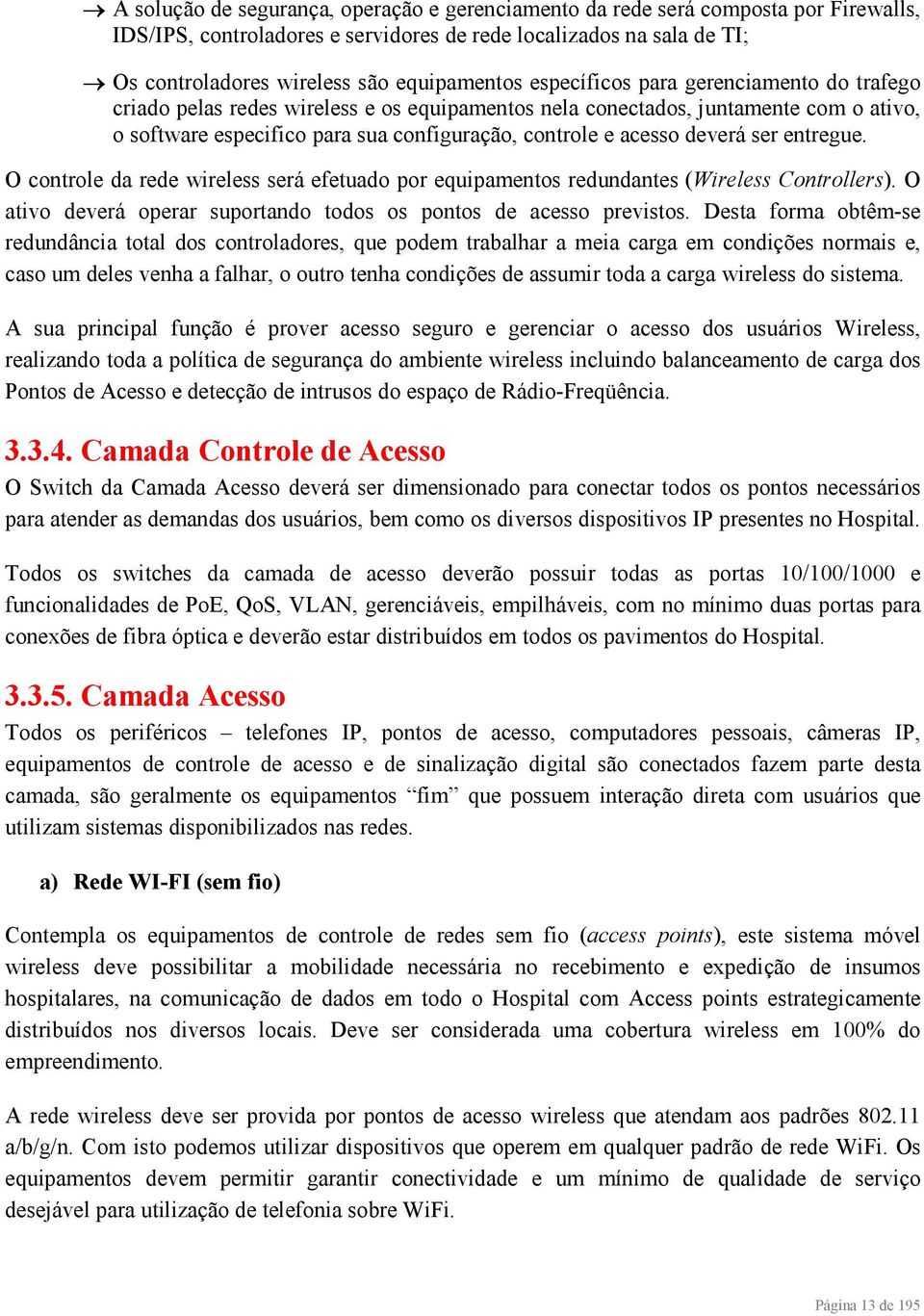 ser entregue. O controle da rede wireless será efetuado por equipamentos redundantes (Wireless Controllers). O ativo deverá operar suportando todos os pontos de acesso previstos.