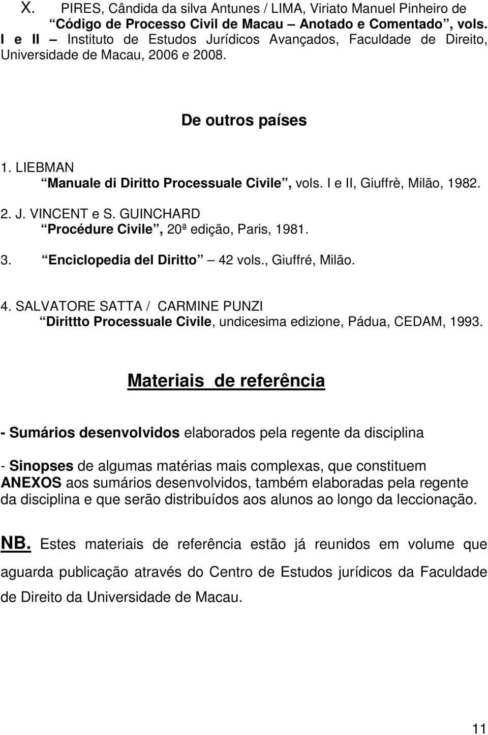 I e II, Giuffrè, Milão, 1982. 2. J. VINCENT e S. GUINCHARD Procédure Civile, 20ª edição, Paris, 1981. 3. Enciclopedia del Diritto 42