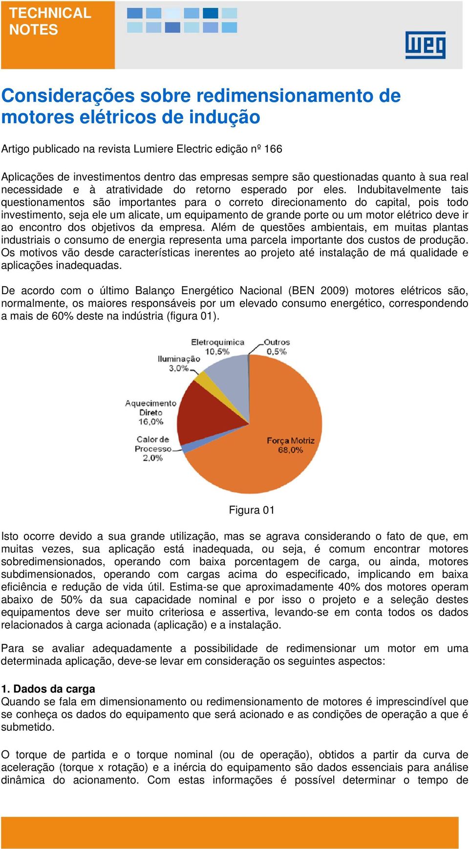 Indubitavelmente tais questionamentos são importantes para o correto direcionamento do capital, pois todo investimento, seja ele um alicate, um equipamento de grande porte ou um motor elétrico deve