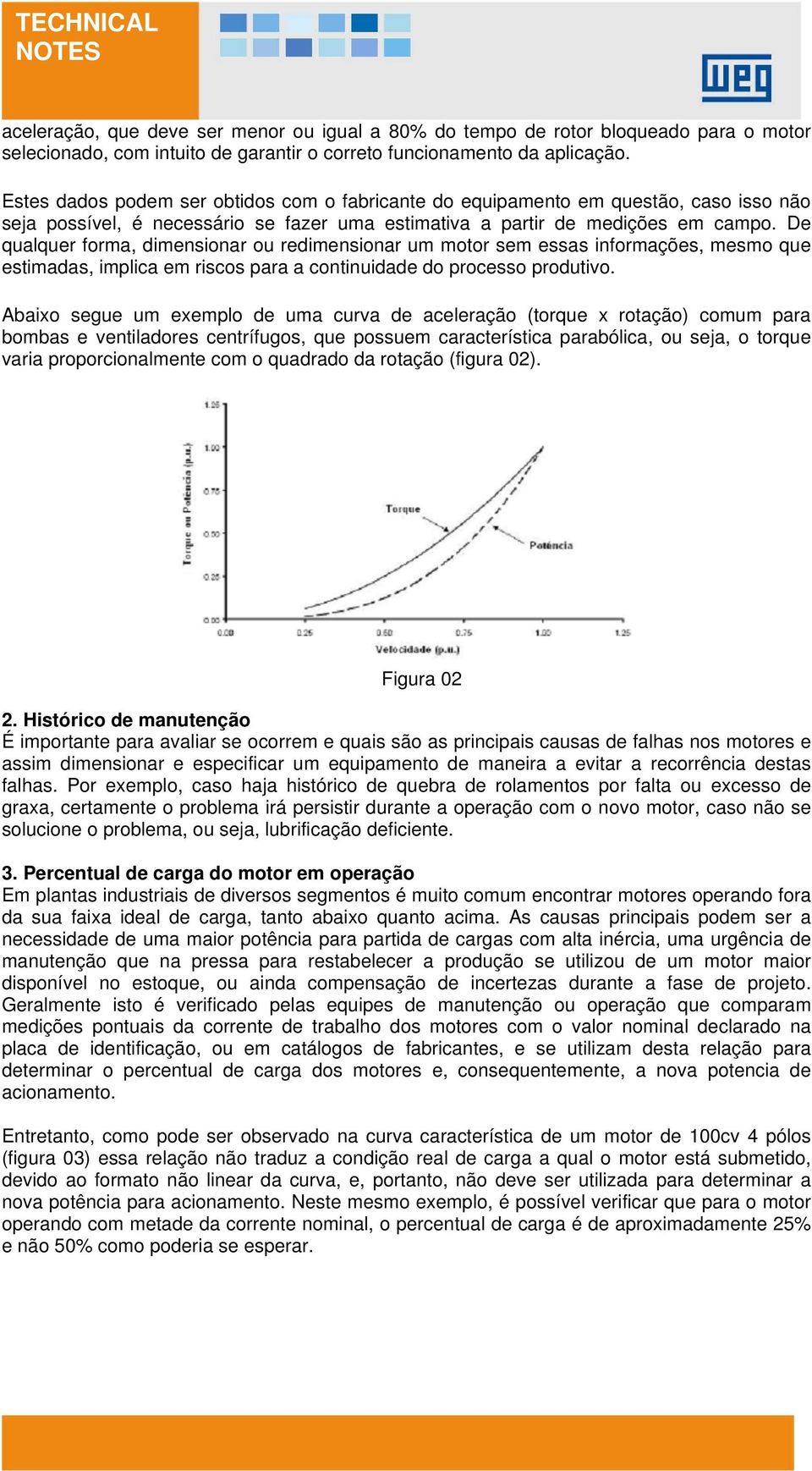 De qualquer forma, dimensionar ou redimensionar um motor sem essas informações, mesmo que estimadas, implica em riscos para a continuidade do processo produtivo.