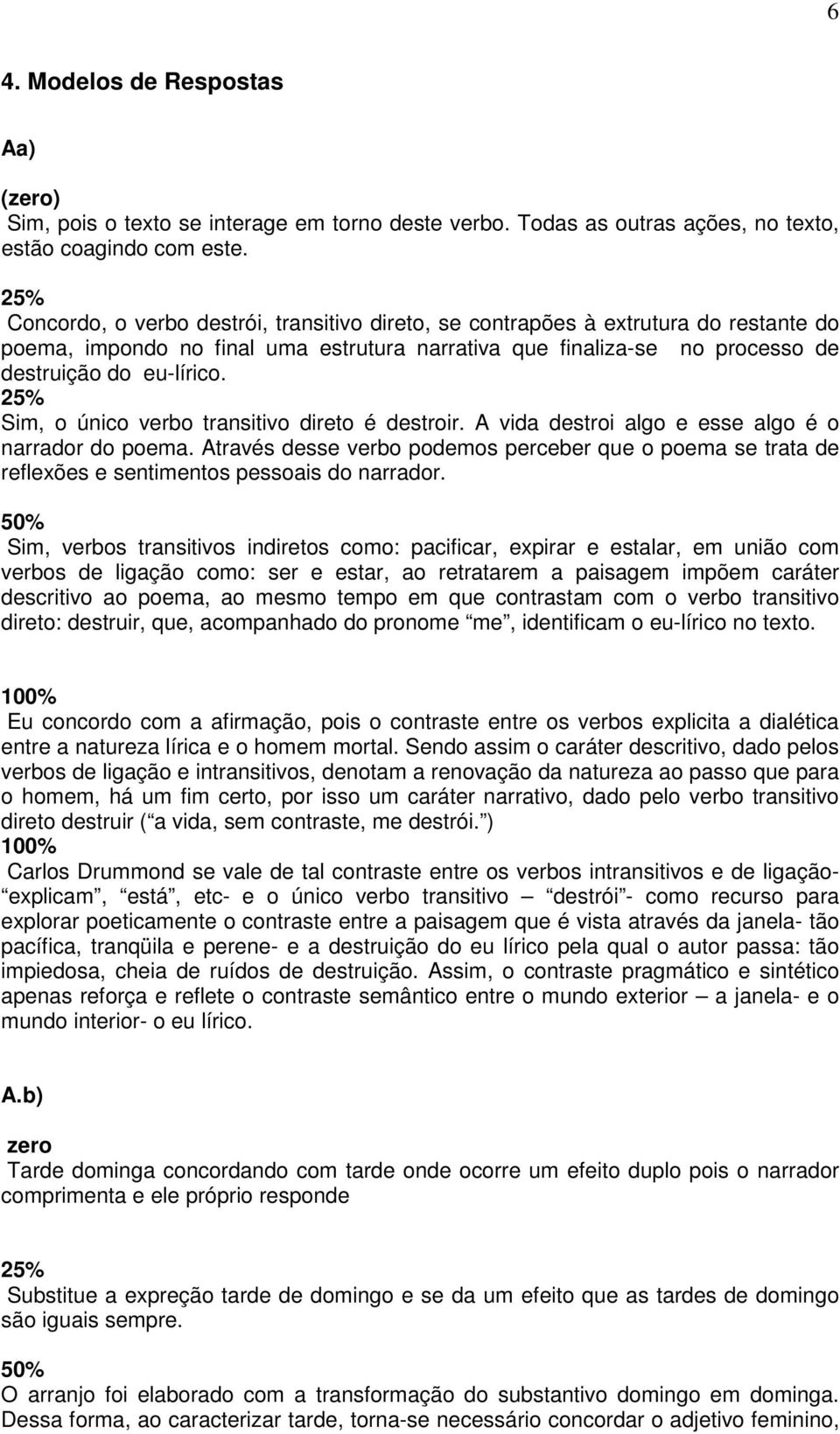 Sim, o único verbo transitivo direto é destroir. A vida destroi algo e esse algo é o narrador do poema.