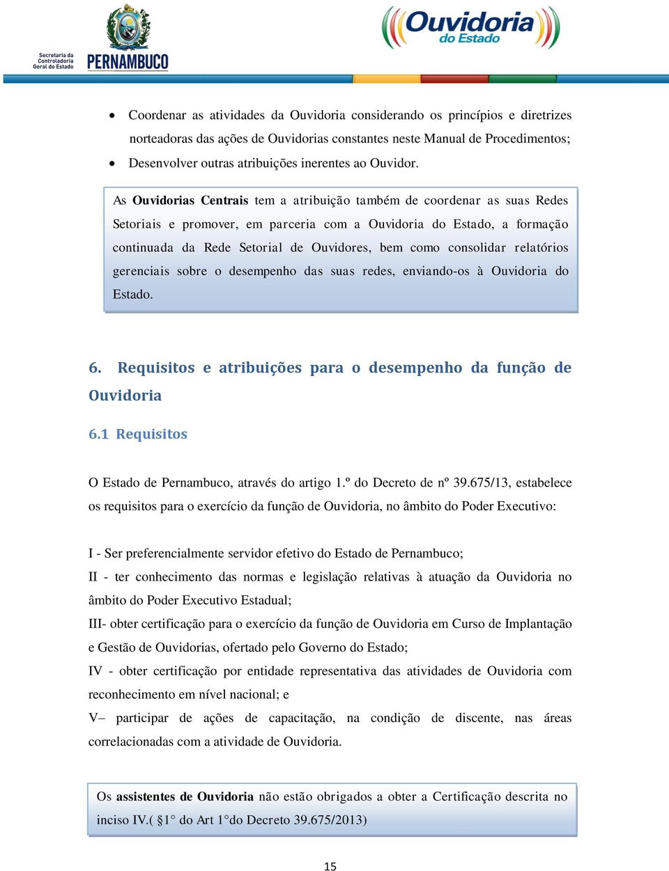 As Ouvidorias Centrais tem a atribuição também de coordenar as suas Redes Setoriais e promover, em parceria com a Ouvidoria do Estado, a formação continuada da Rede Setorial de Ouvidores, bem como