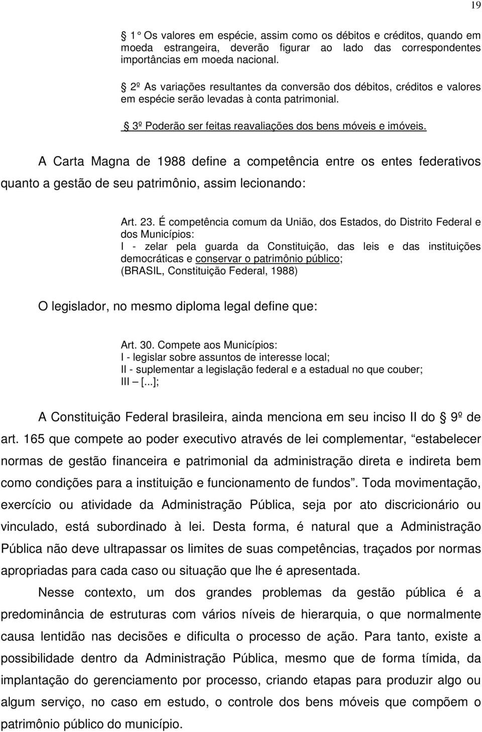 A Carta Magna de 1988 define a competência entre os entes federativos quanto a gestão de seu patrimônio, assim lecionando: Art. 23.