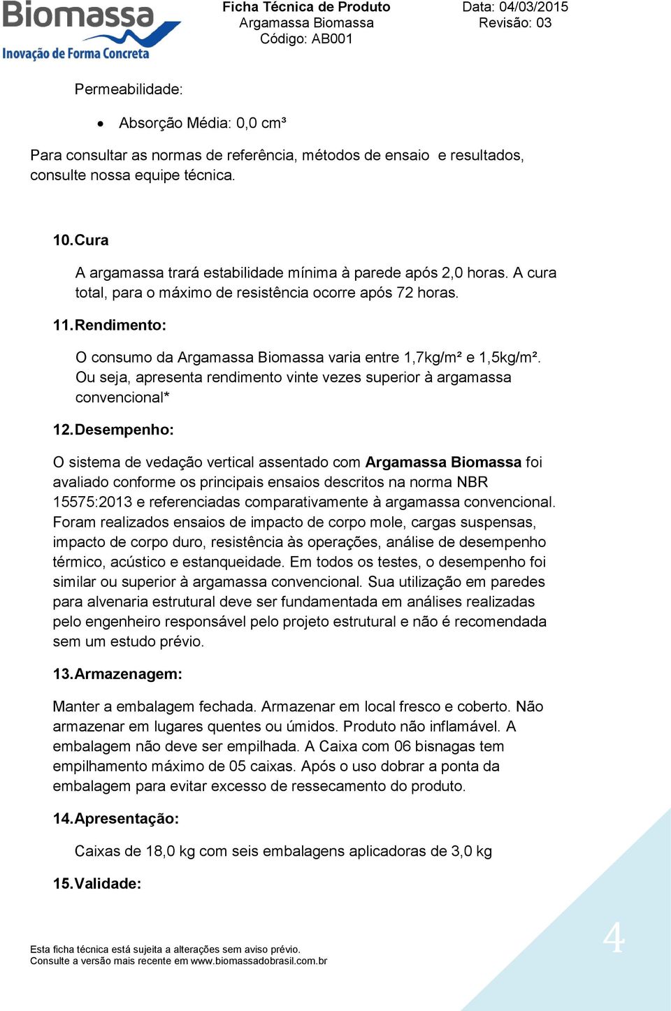 Ou seja, apresenta rendimento vinte vezes superior à argamassa convencional* 12.