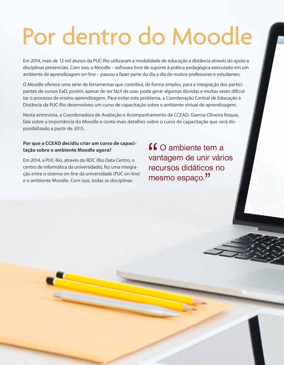 O Moodle oferece uma série de ferramentas que contribui, de forma simples, para a integração dos participantes de cursos EaD, porém, apesar de ser fácil de usar, pode gerar algumas dúvidas e muitas