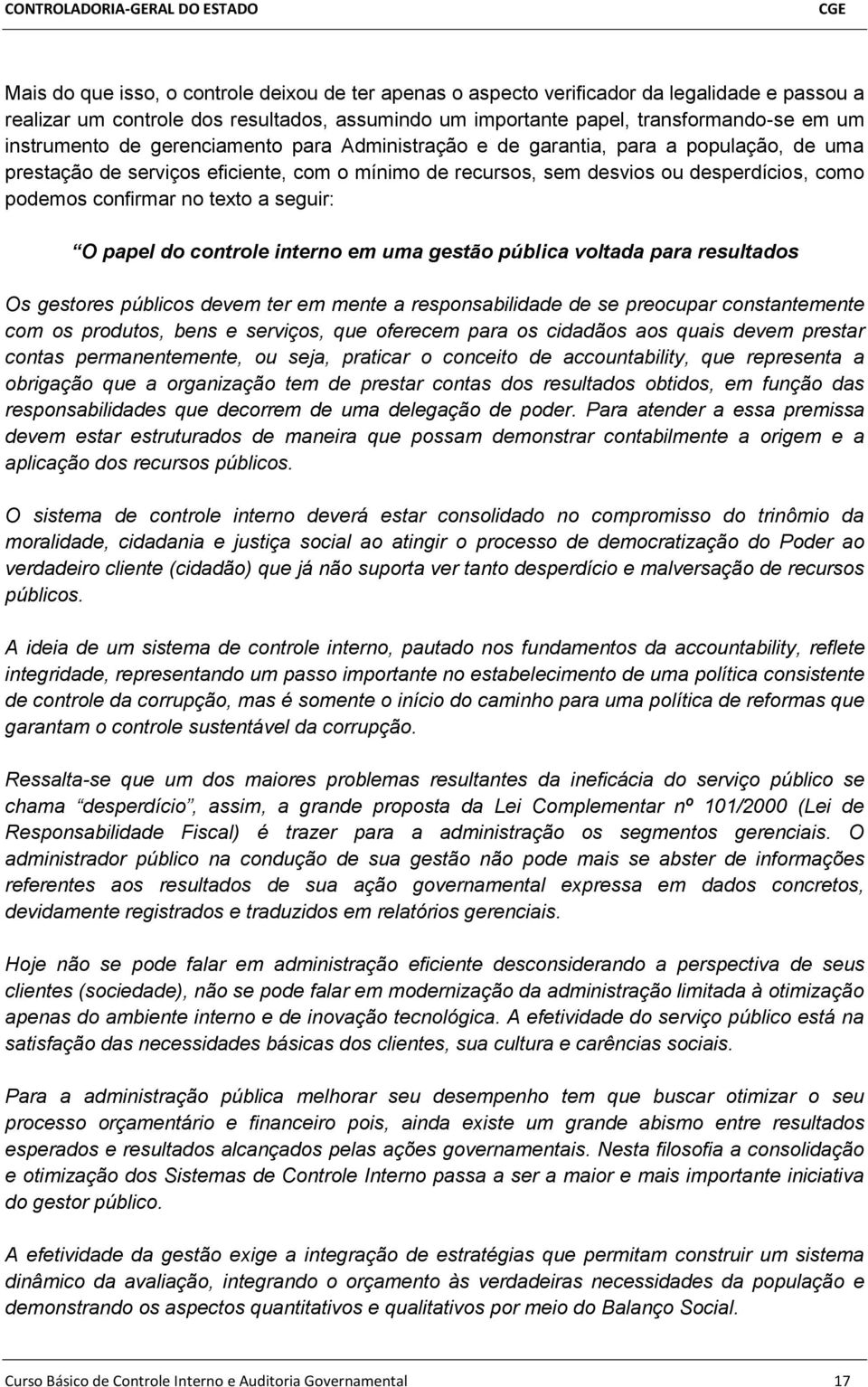 seguir: O papel do controle interno em uma gestão pública voltada para resultados Os gestores públicos devem ter em mente a responsabilidade de se preocupar constantemente com os produtos, bens e