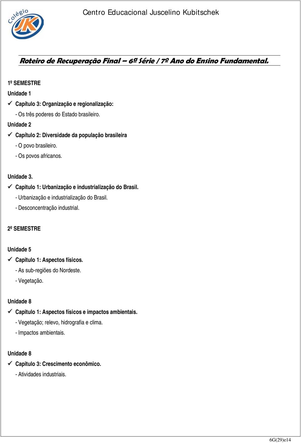 - Urbanização e industrialização do Brasil. - Desconcentração industrial. 2º SEMESTRE Unidade 5 Capitulo 1: Aspectos físicos. - As sub-regiões do Nordeste. - Vegetação.