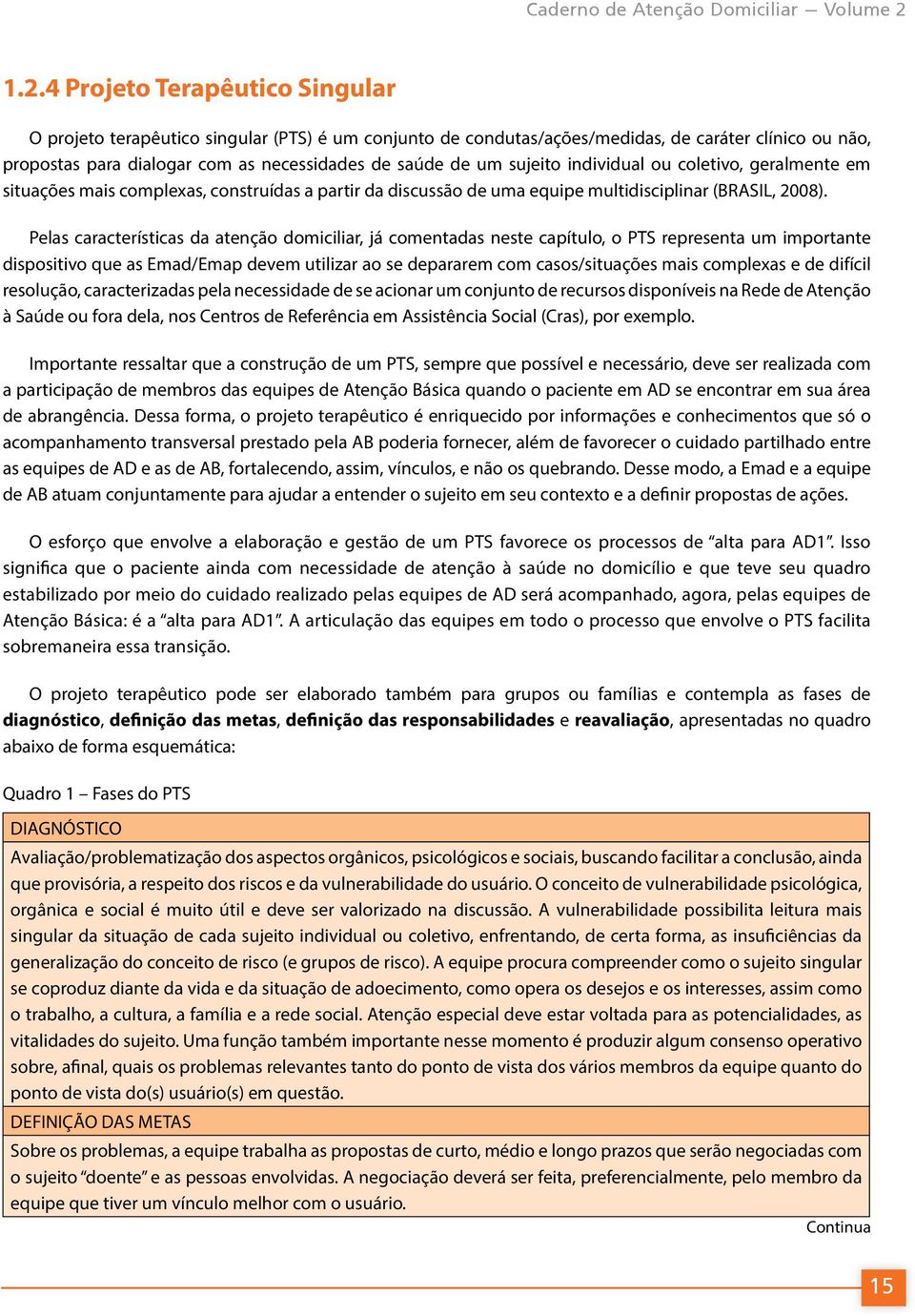 sujeito individual ou coletivo, geralmente em situações mais complexas, construídas a partir da discussão de uma equipe multidisciplinar (BRASIL, 2008).