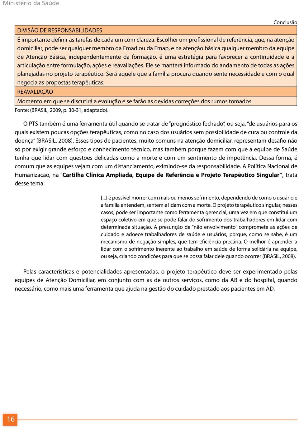 formação, é uma estratégia para favorecer a continuidade e a articulação entre formulação, ações e reavaliações.