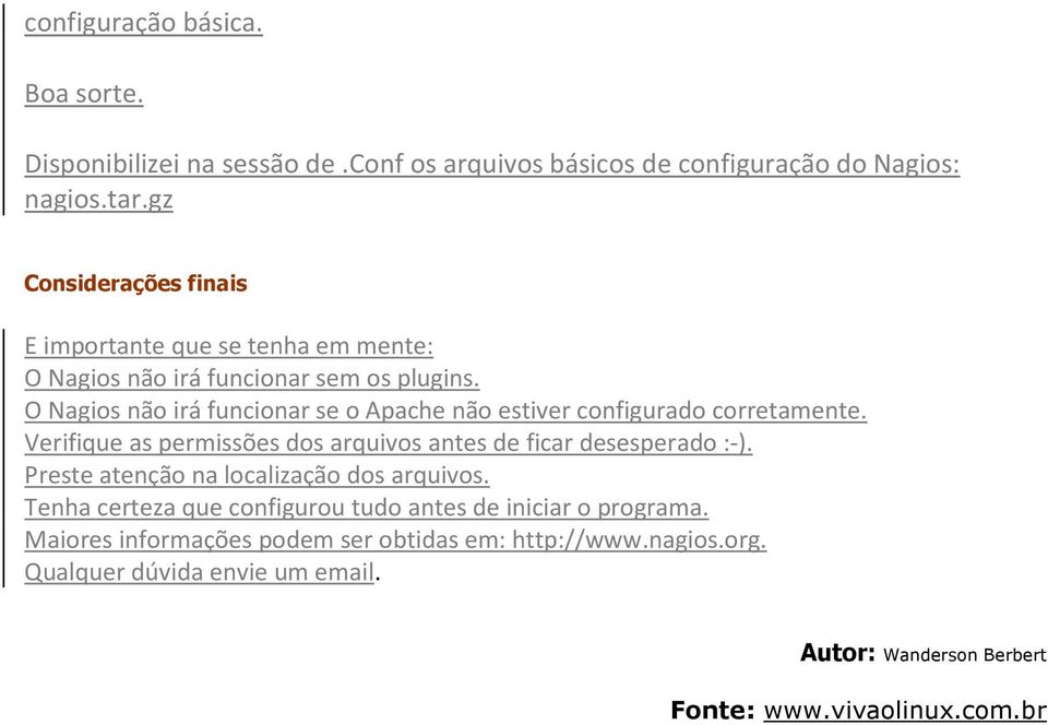 O Nagios não irá funcionar se o Apache não estiver configurado corretamente. Verifique as permissões dos arquivos antes de ficar desesperado :-).