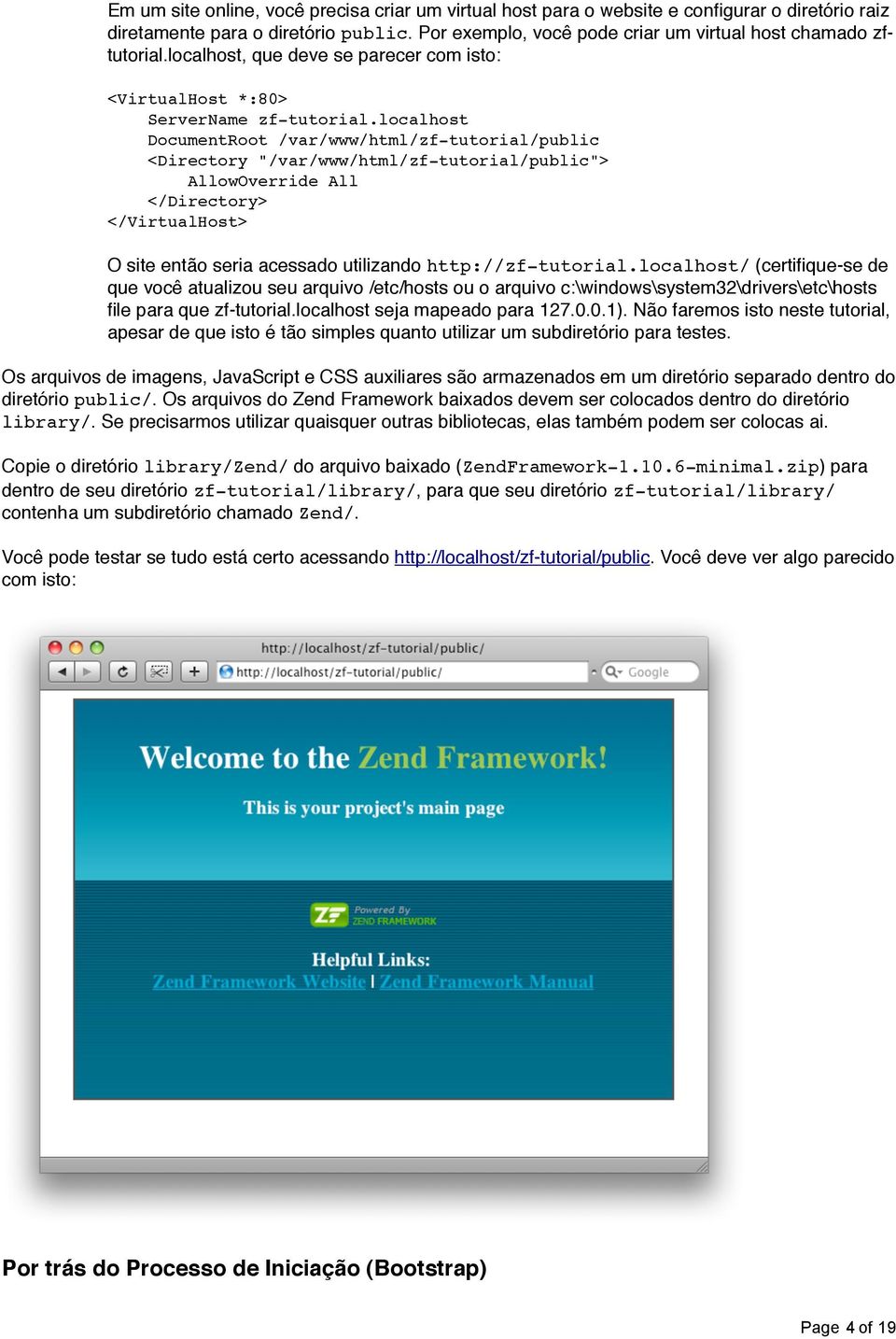 localhost DocumentRoot /var/www/html/zf-tutorial/public <Directory "/var/www/html/zf-tutorial/public"> AllowOverride All </Directory> </VirtualHost> O site então seria acessado utilizando