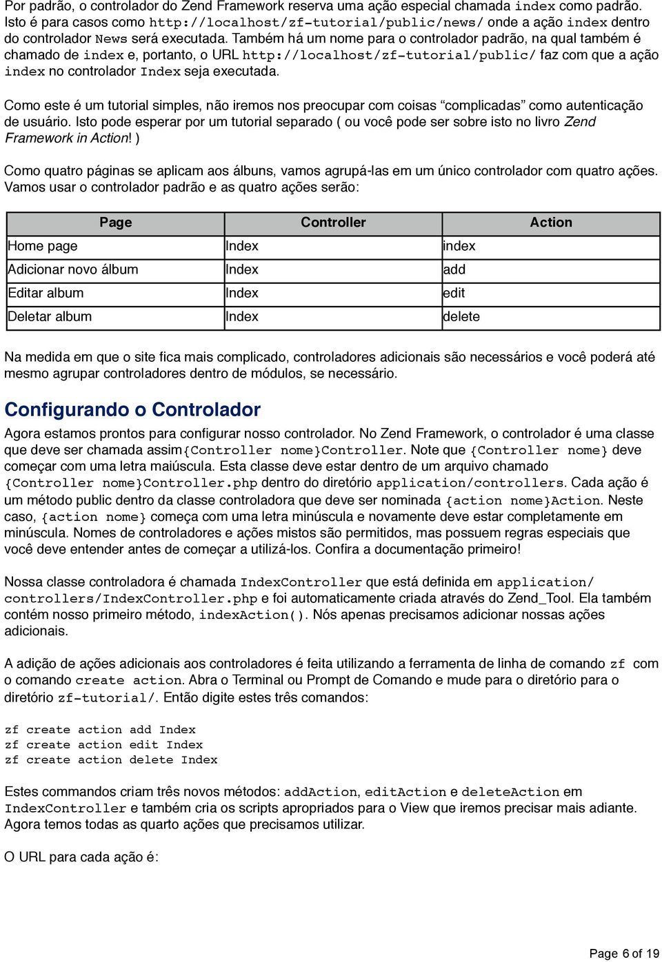 Também há um nome para o controlador padrão, na qual também é chamado de index e, portanto, o URL http://localhost/zf-tutorial/public/ faz com que a ação index no controlador Index seja executada.