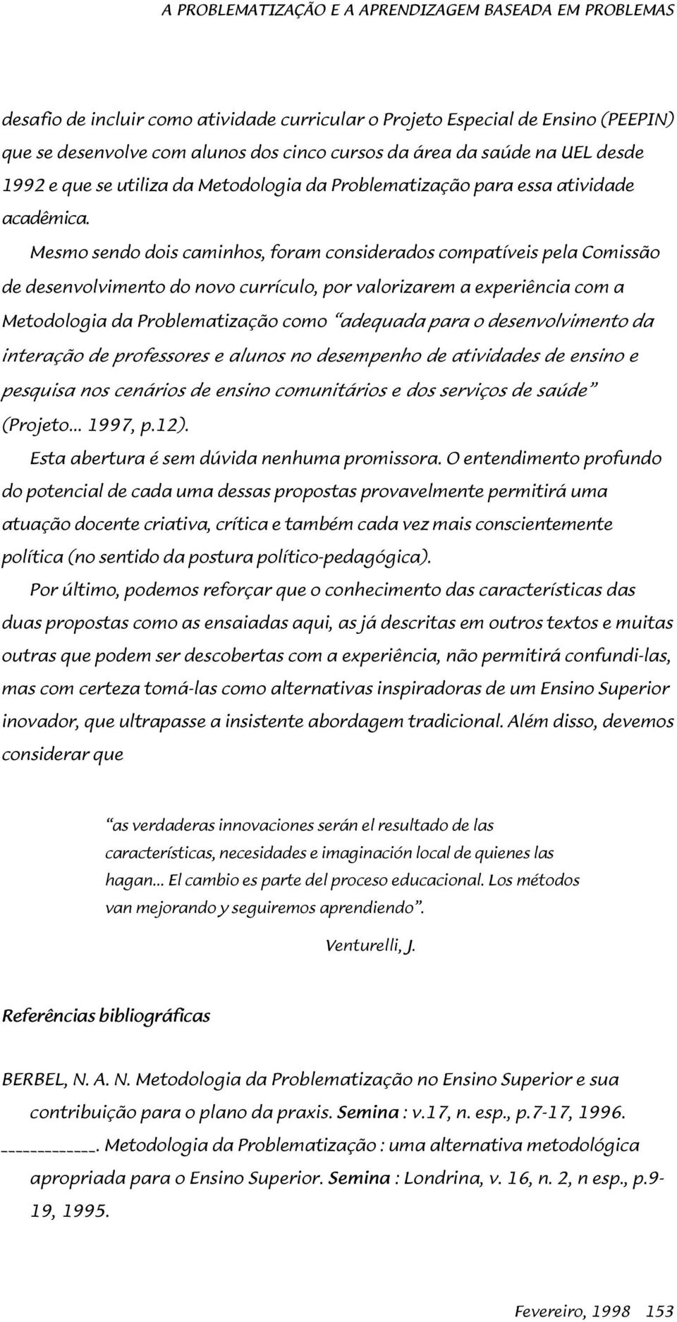 Mesmo sendo dois caminhos, foram considerados compatíveis pela Comissão de desenvolvimento do novo currículo, por valorizarem a experiência com a Metodologia da Problematização como adequada para o