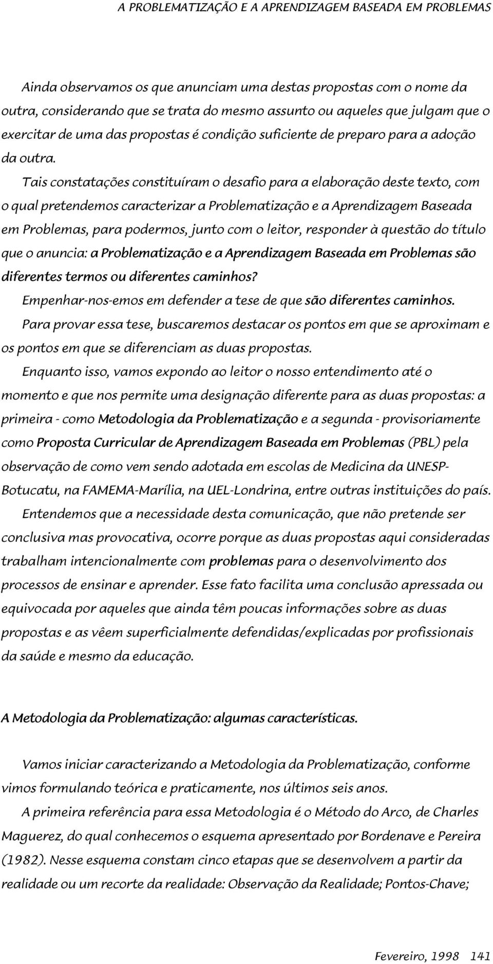 Tais constatações constituíram o desafio para a elaboração deste texto, com o qual pretendemos caracterizar a Problematização e a Aprendizagem Baseada em Problemas, para podermos, junto com o leitor,