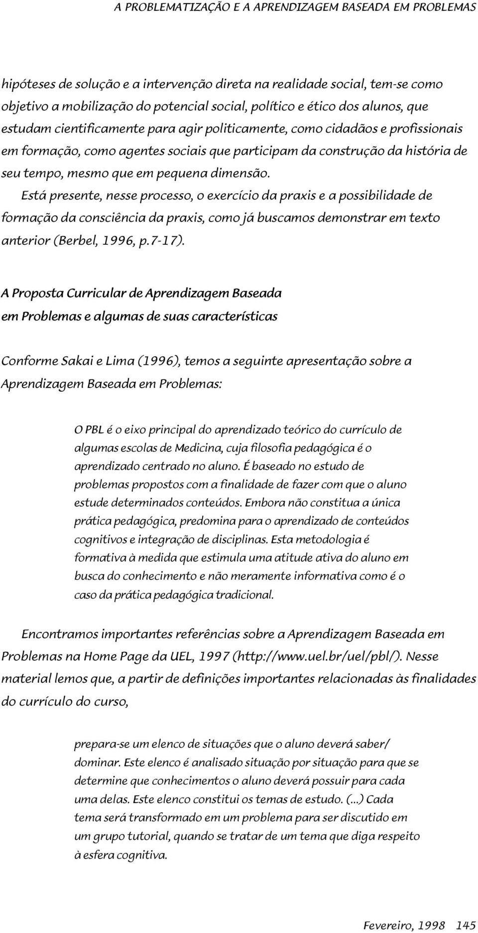 pequena dimensão. Está presente, nesse processo, o exercício da praxis e a possibilidade de formação da consciência da praxis, como já buscamos demonstrar em texto anterior (Berbel, 1996, p.7-17).