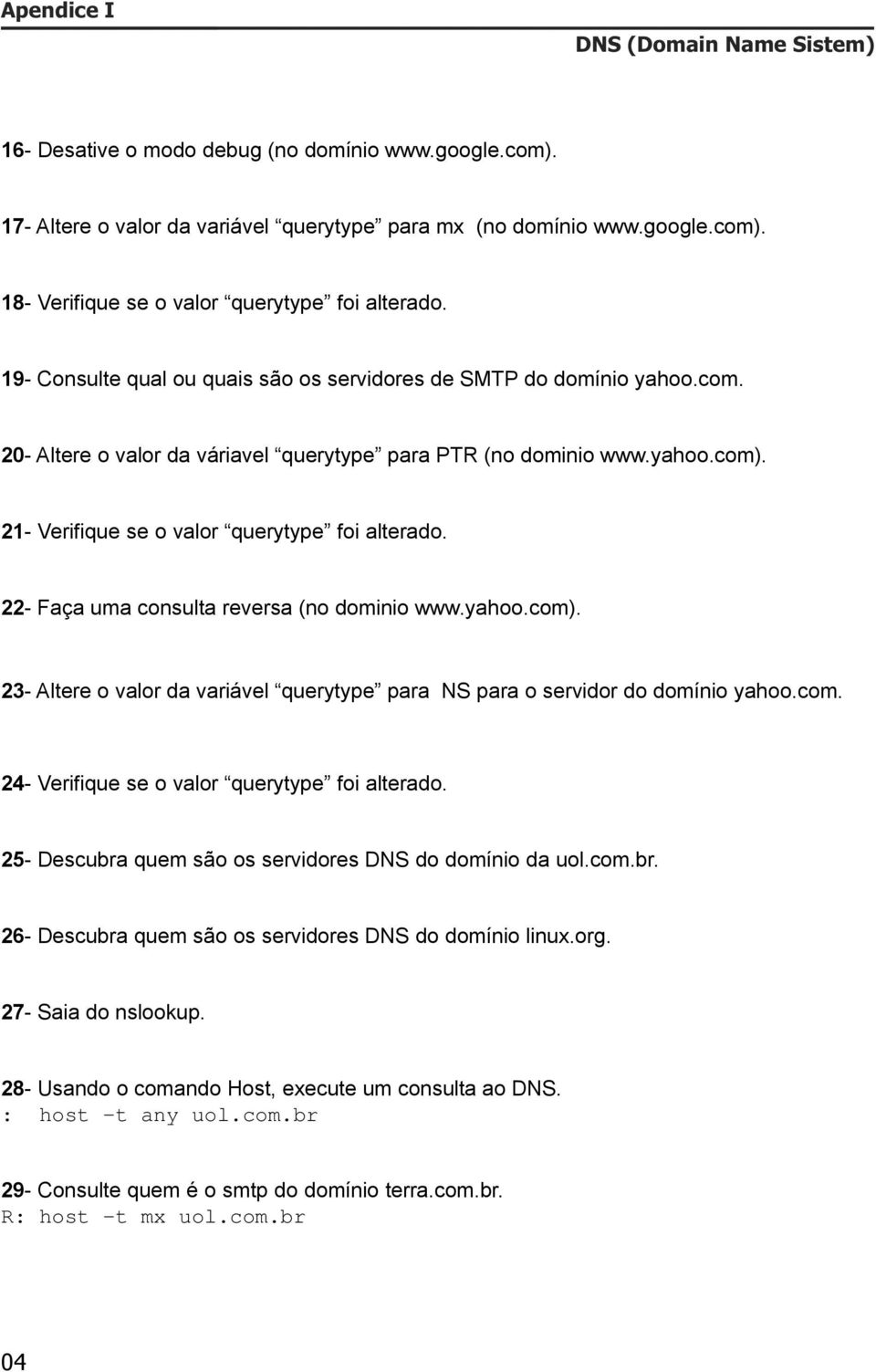 21- Verifique se o valor querytype foi alterado. 22- Faça uma consulta reversa (no dominio www.yahoo.com). 23- Altere o valor da variável querytype para NS para o servidor do domínio yahoo.com. 24- Verifique se o valor querytype foi alterado.