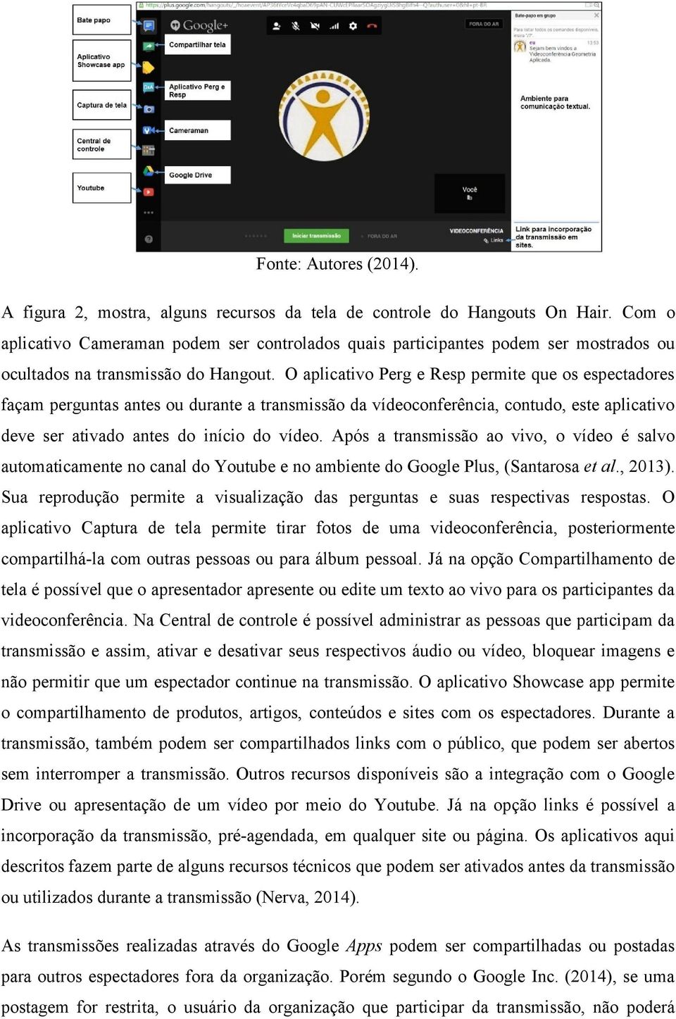 O aplicativo Perg e Resp permite que os espectadores façam perguntas antes ou durante a transmissão da vídeoconferência, contudo, este aplicativo deve ser ativado antes do início do vídeo.