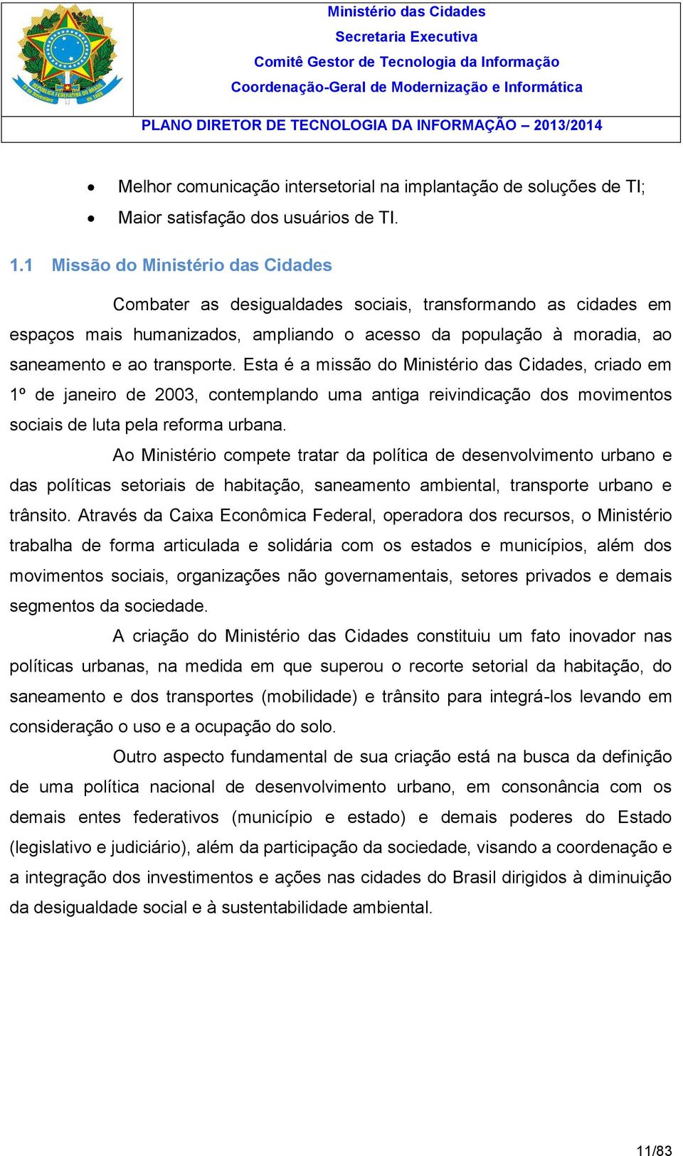 Esta é a missão do Ministério das Cidades, criado em 1º de janeiro de 2003, contemplando uma antiga reivindicação dos movimentos sociais de luta pela reforma urbana.