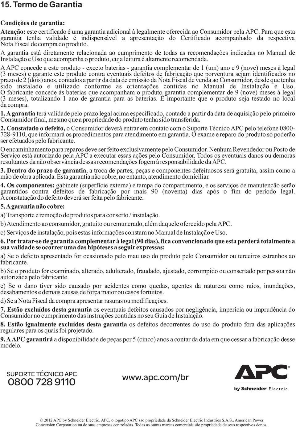 A garantia está diretamente relacionada ao cumprimento de todas as recomendações indicadas no Manual de Instalação e Uso que acompanha o produto, cuja leitura é altamente recomendada.