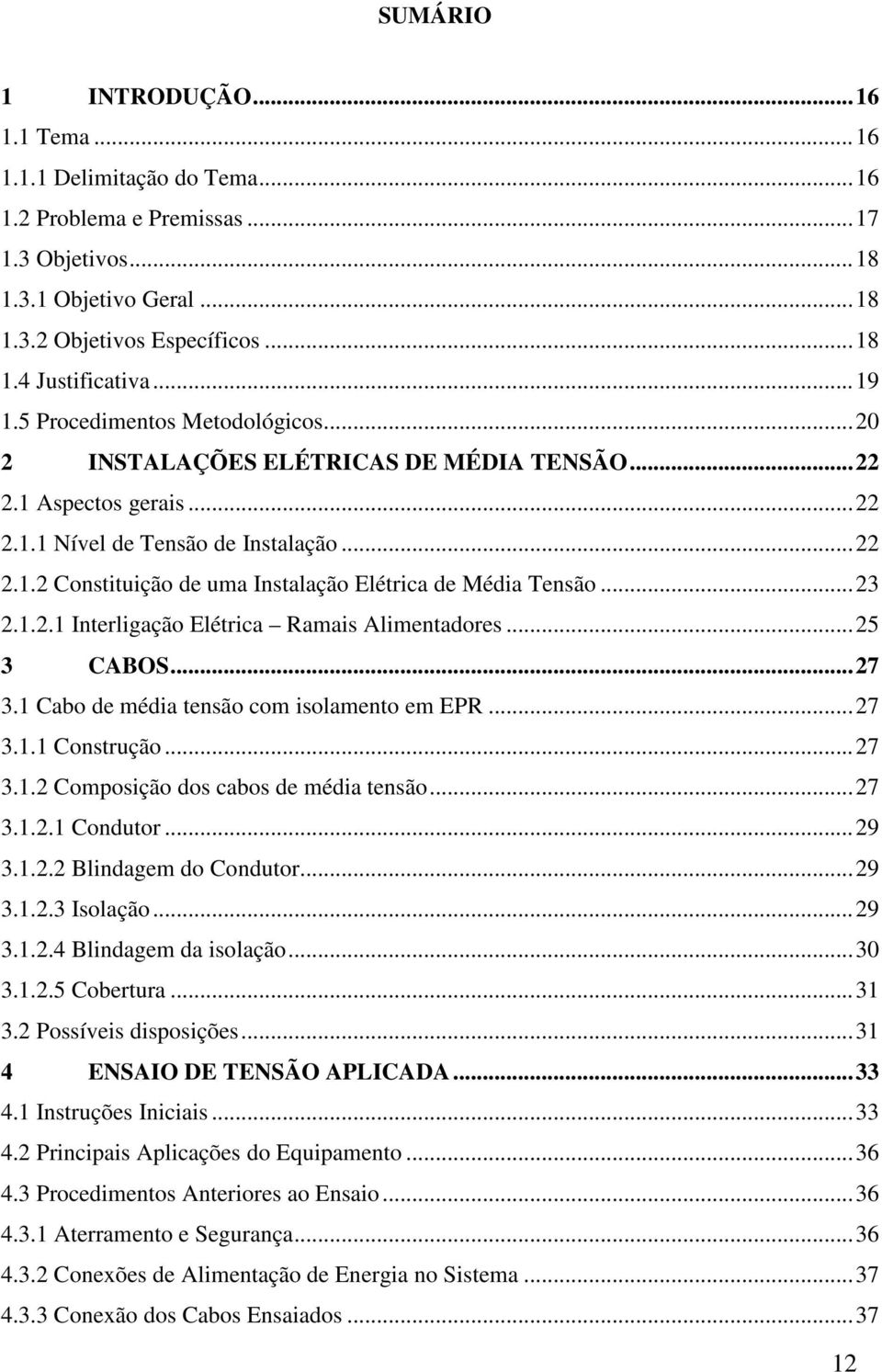 .. 23 2.1.2.1 Interligação Elétrica Ramais Alimentadores... 25 3 CABOS... 27 3.1 Cabo de média tensão com isolamento em EPR... 27 3.1.1 Construção... 27 3.1.2 Composição dos cabos de média tensão.