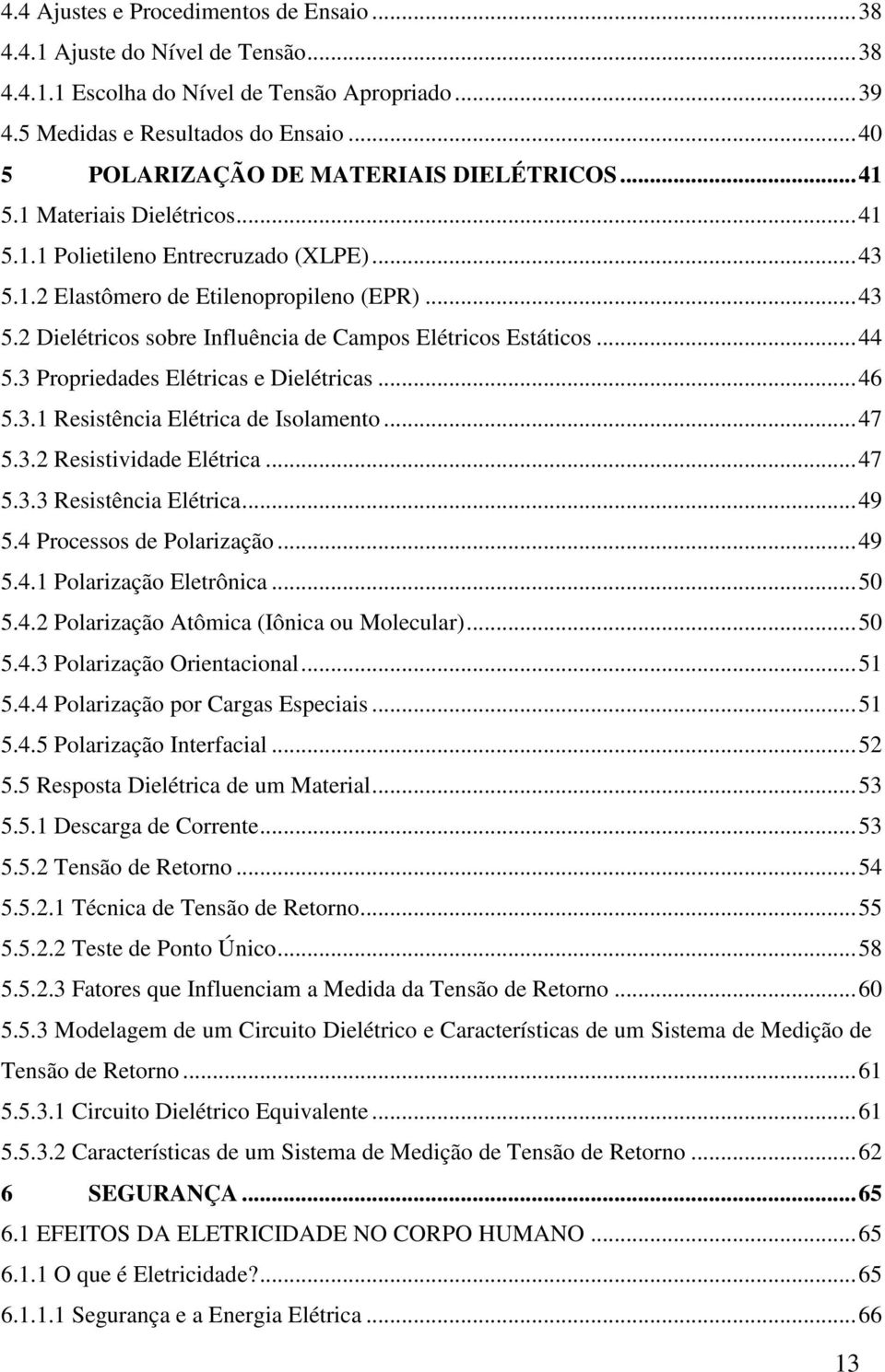 .. 44 5.3 Propriedades Elétricas e Dielétricas... 46 5.3.1 Resistência Elétrica de Isolamento... 47 5.3.2 Resistividade Elétrica... 47 5.3.3 Resistência Elétrica... 49 5.4 Processos de Polarização.