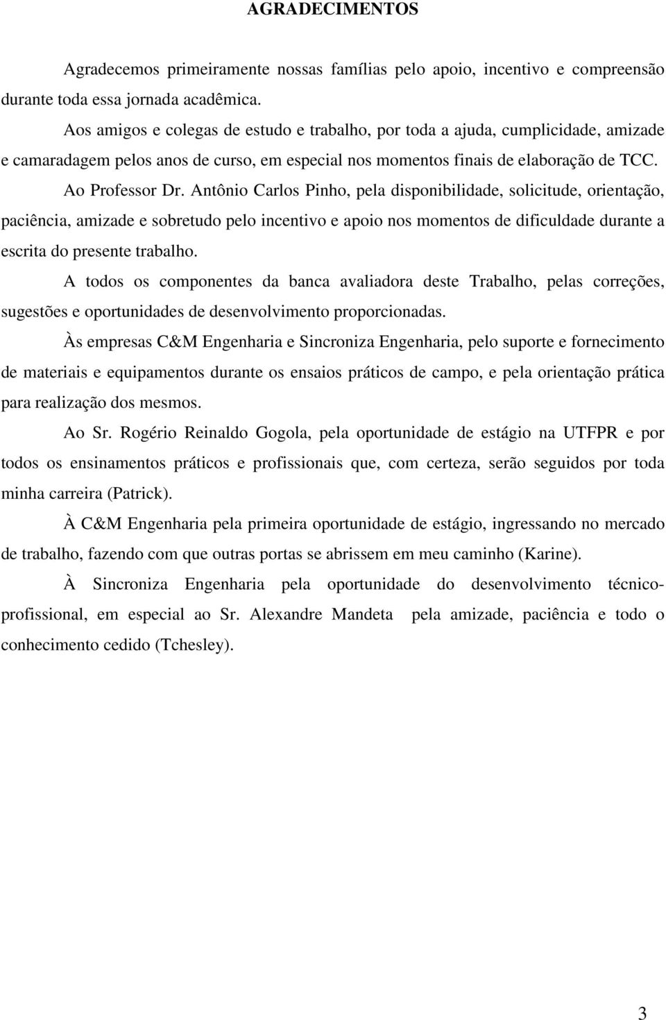 Antônio Carlos Pinho, pela disponibilidade, solicitude, orientação, paciência, amizade e sobretudo pelo incentivo e apoio nos momentos de dificuldade durante a escrita do presente trabalho.