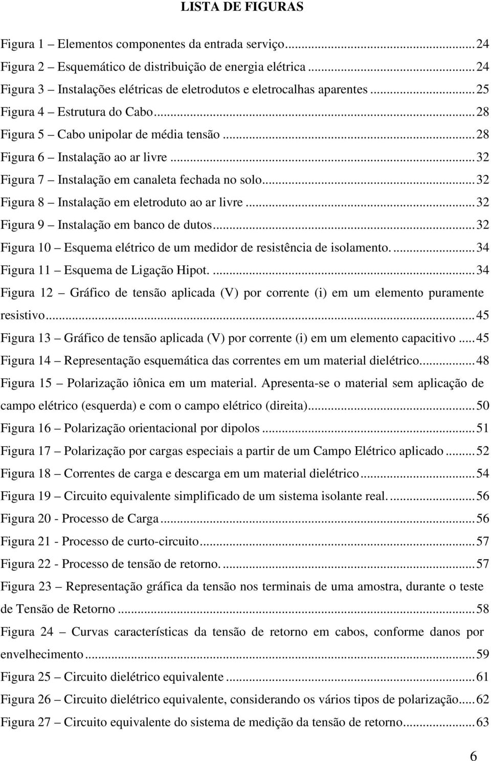 .. 32 Figura 7 Instalação em canaleta fechada no solo... 32 Figura 8 Instalação em eletroduto ao ar livre... 32 Figura 9 Instalação em banco de dutos.