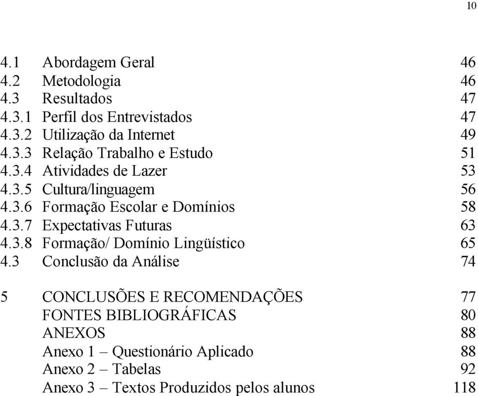 3.7 Expectativas Futuras 63 4.3.8 Formação/ Domínio Lingüístico 65 4.