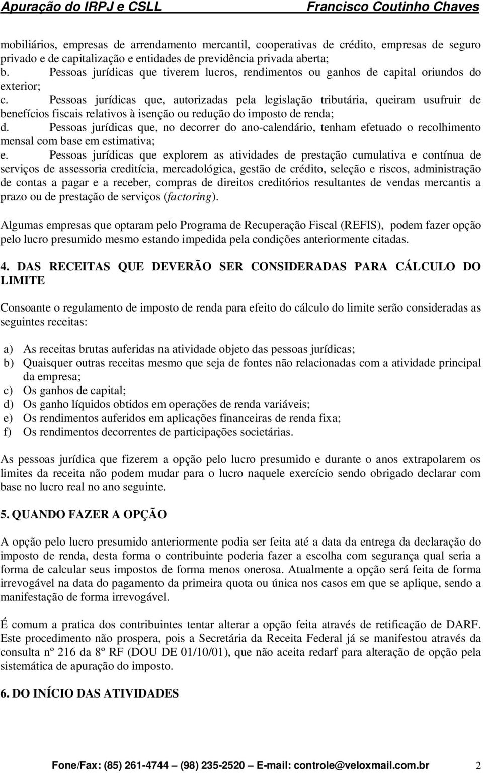 Pessoas jurídicas que, autorizadas pela legislação tributária, queiram usufruir de benefícios fiscais relativos à isenção ou redução do imposto de renda; d.