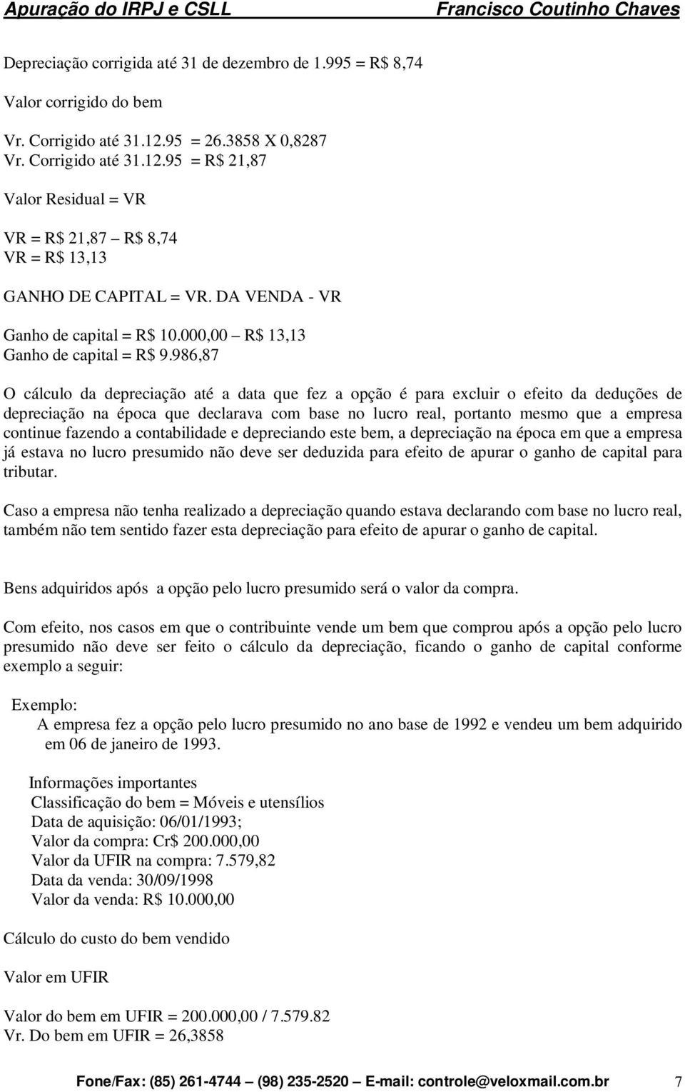 986,87 O cálculo da depreciação até a data que fez a opção é para excluir o efeito da deduções de depreciação na época que declarava com base no lucro real, portanto mesmo que a empresa continue