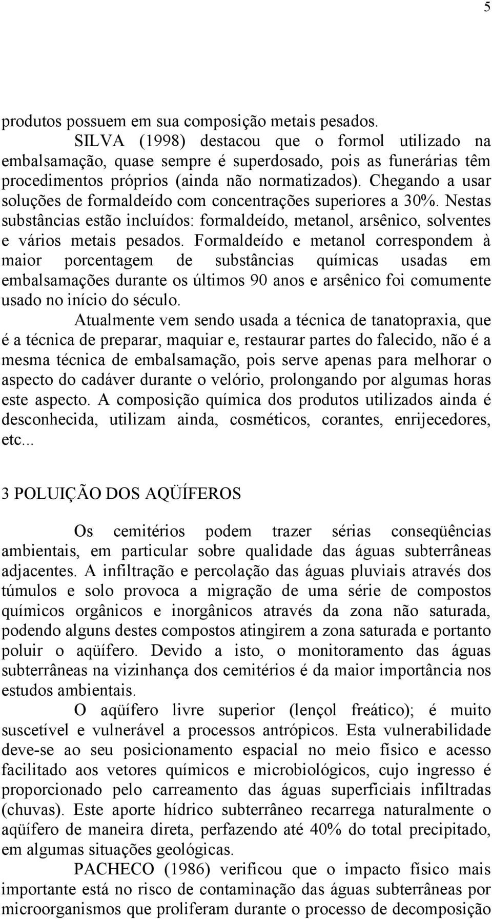 Chegando a usar soluções de formaldeído com concentrações superiores a 30%. Nestas substâncias estão incluídos: formaldeído, metanol, arsênico, solventes e vários metais pesados.