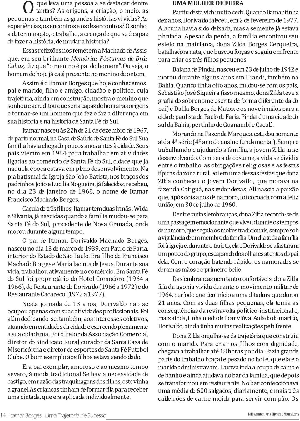 Essas reflexões nos remetem a Machado de Assis, que, em seu brilhante Memórias Póstumas de Brás Cubas, diz que o menino é pai do homem. Ou seja, o homem de hoje já está presente no menino de ontem.