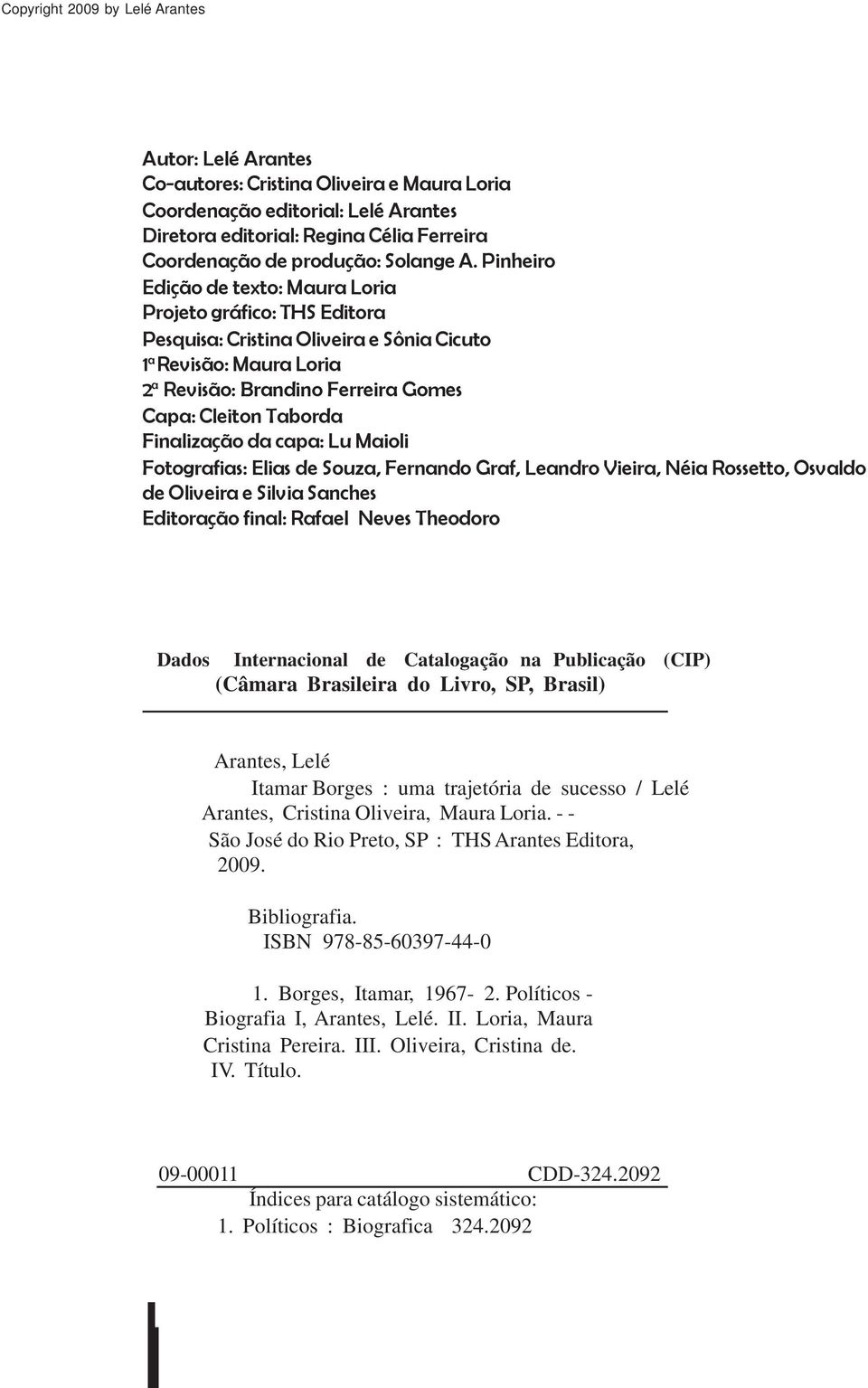 Pinheiro Edição de texto: Maura Loria Projeto gráfico: THS Editora Pesquisa: Cristina Oliveira e Sônia Cicuto 1 a Revisão: Maura Loria 2 a Revisão: Brandino Ferreira Gomes Capa: Cleiton Taborda