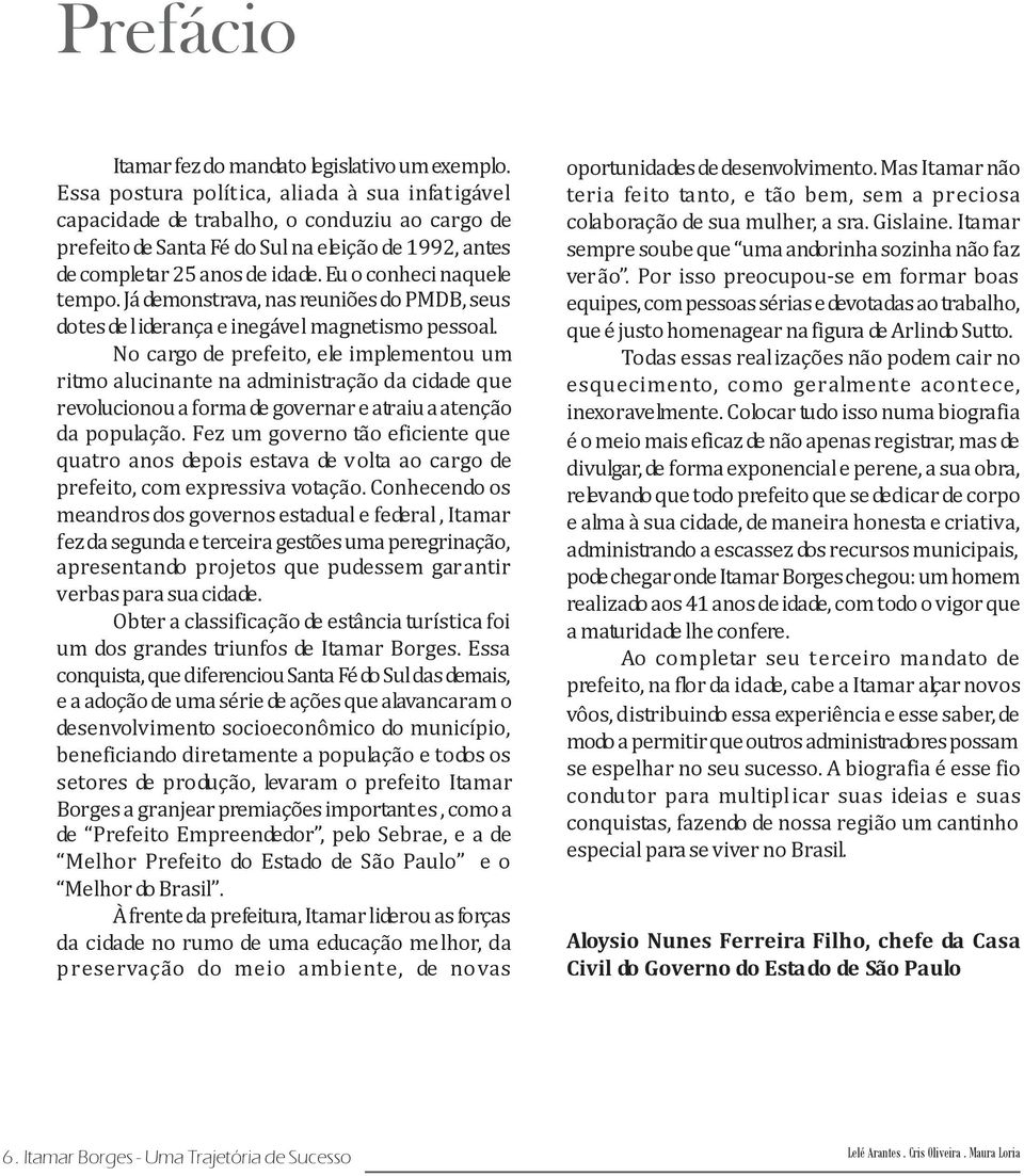 Eu o conheci naquele tempo. Já demonstrava, nas reuniões do PMDB, seus dotes de liderança e inegável magnetismo pessoal.