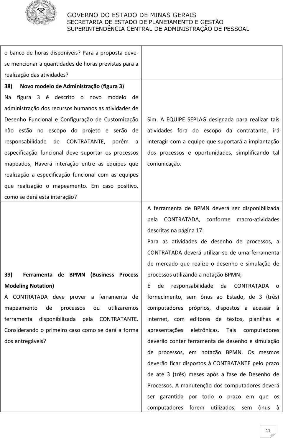 escopo do projeto e serão de responsabilidade de CONTRATANTE, porém a especificação funcional deve suportar os processos mapeados, Haverá interação entre as equipes que realização a especificação