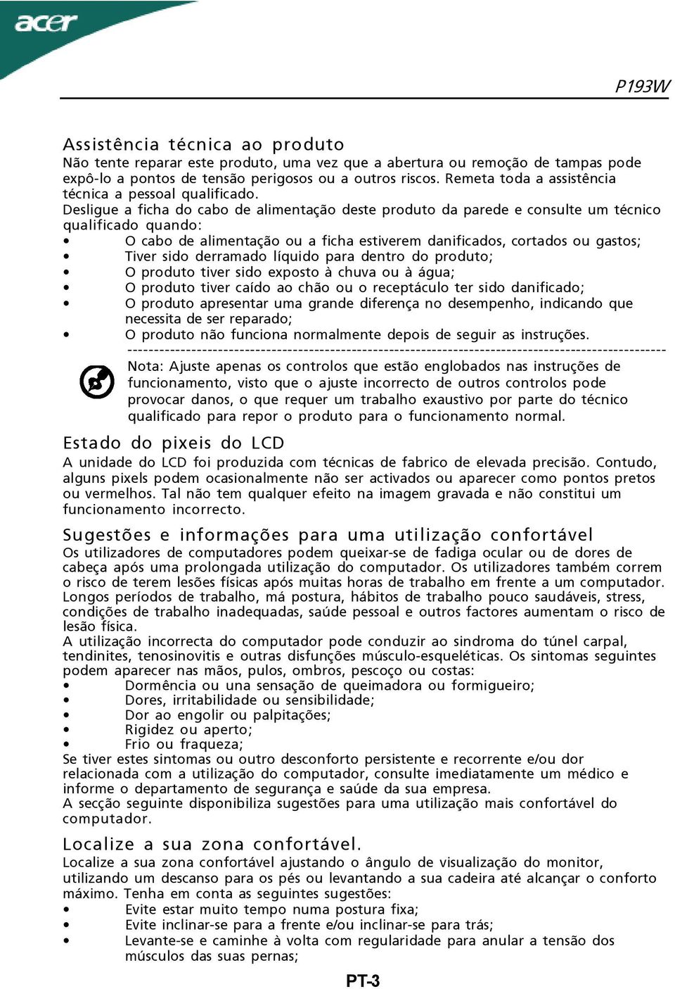 Desligue a ficha do cabo de alimentação deste produto da parede e consulte um técnico qualificado quando: O cabo de alimentação ou a ficha estiverem danificados, cortados ou gastos; Tiver sido