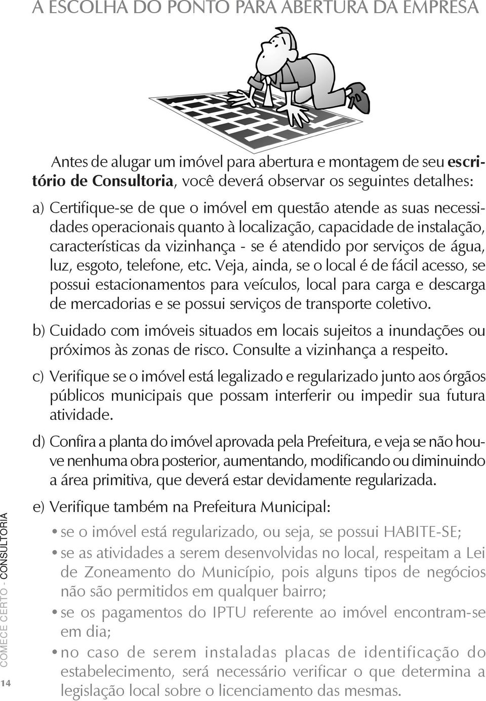 etc. Veja, ainda, se o local é de fácil acesso, se possui estacionamentos para veículos, local para carga e descarga de mercadorias e se possui serviços de transporte coletivo.