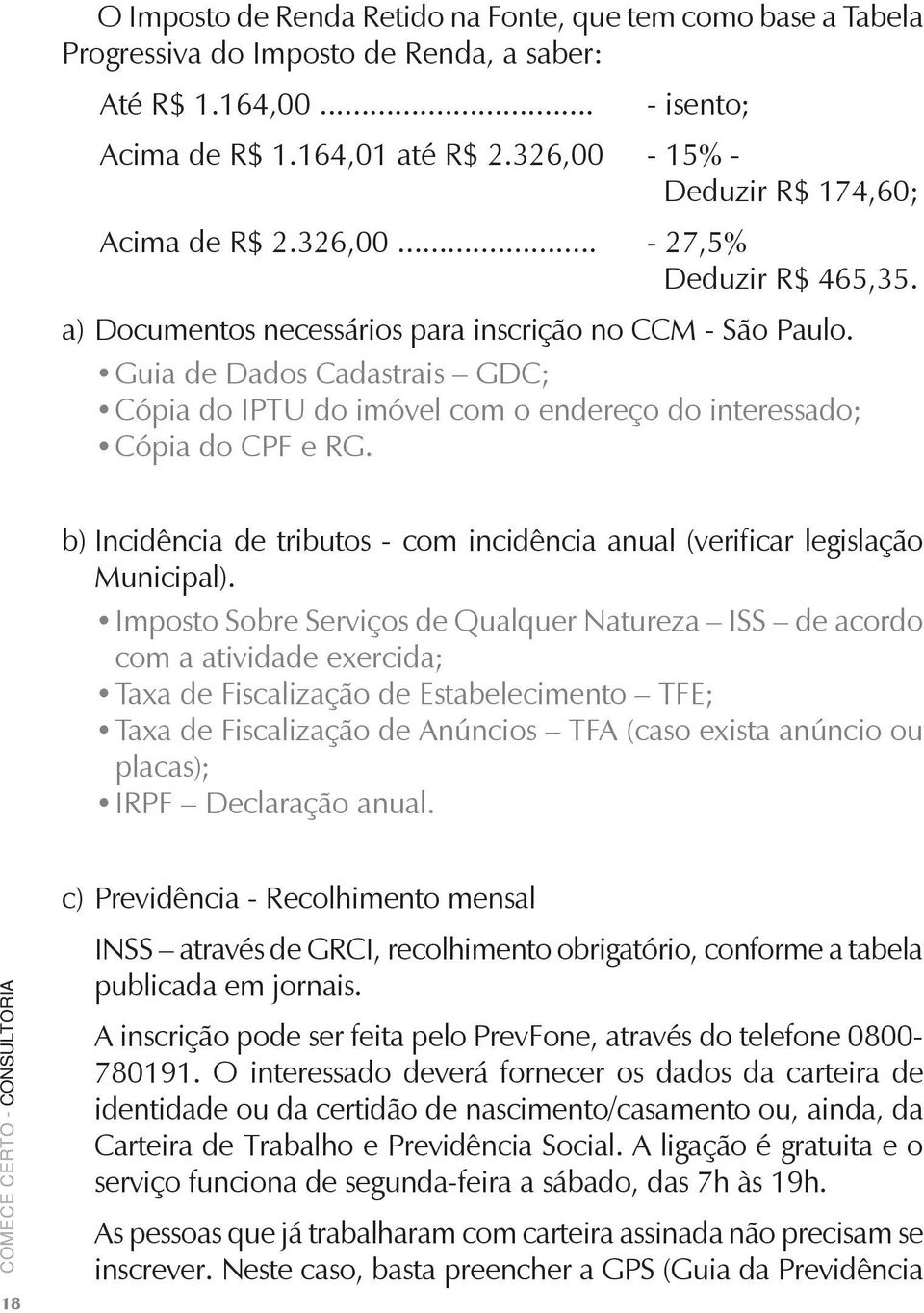 Guia de Dados Cadastrais GDC; Cópia do IPTU do imóvel com o endereço do interessado; Cópia do CPF e RG. b) Incidência de tributos - com incidência anual (verificar legislação Municipal).