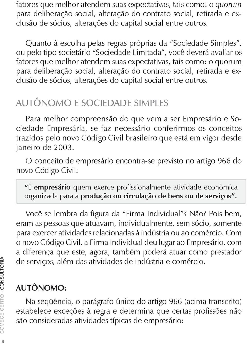 Empresário e Sociedade Empresária, se faz necessário conferirmos os conceitos trazidos pelo novo Código Civil brasileiro que está em vigor desde janeiro de 2003.