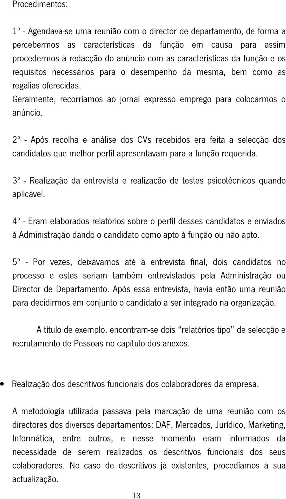 2º - Após recolha e análise dos CVs recebidos era feita a selecção dos candidatos que melhor perfil apresentavam para a função requerida.